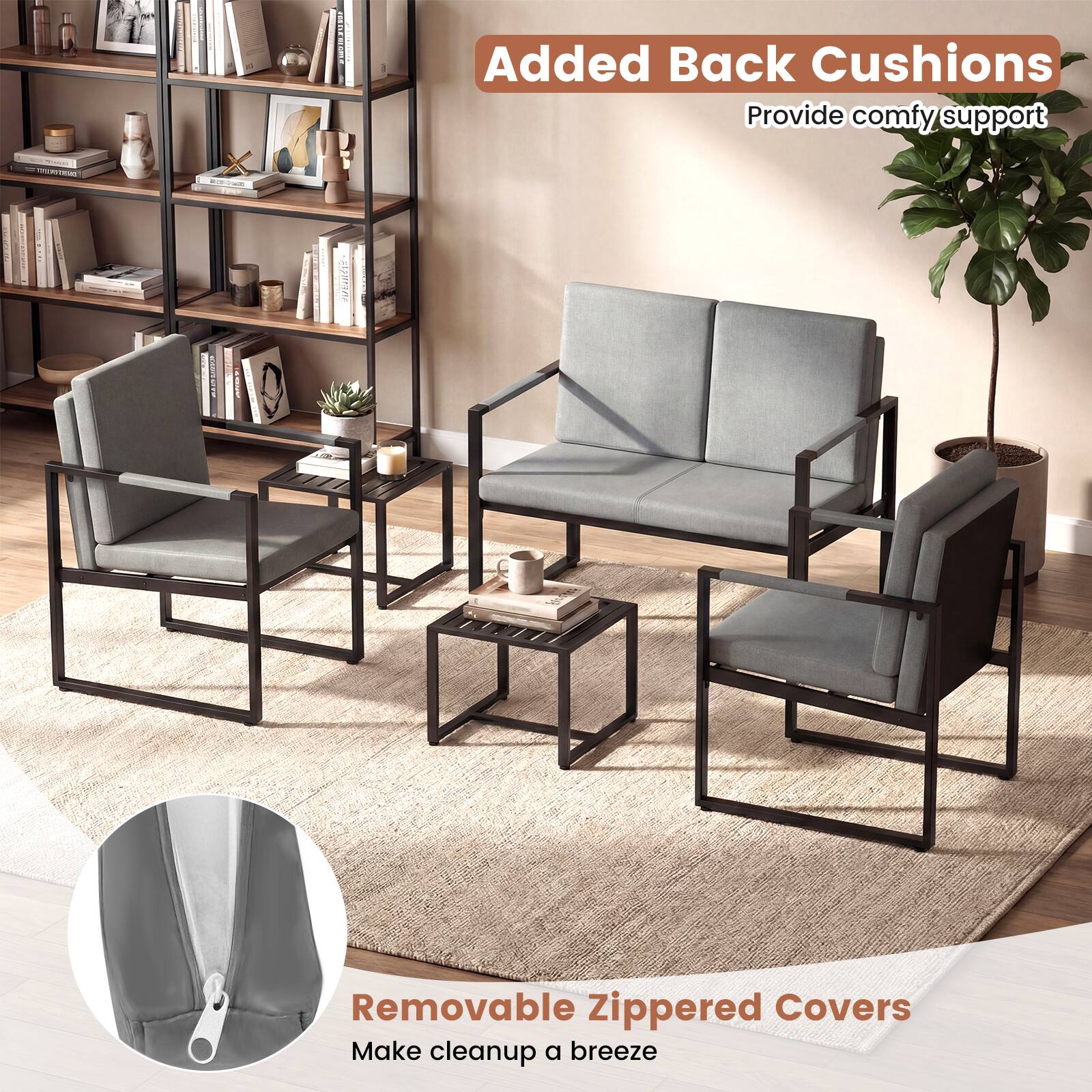 Added Back Cushions  
Provide comfy support

Removable Zippered Covers  
Make cleanup a breeze