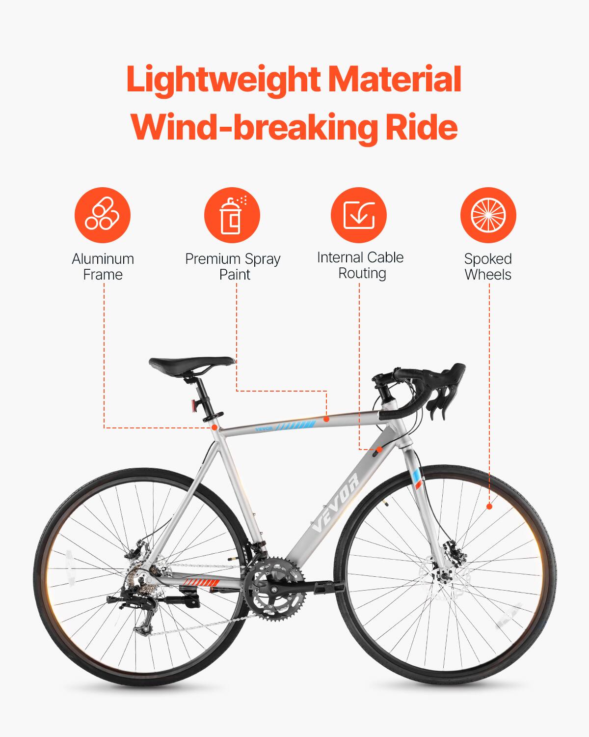 Lightweight Material  
Wind-breaking Ride  

- Aluminum Frame  
- Premium Spray Paint  
- Internal Cable Routing  
- Spoked Wheels  

VEVO/AIL VEVOR