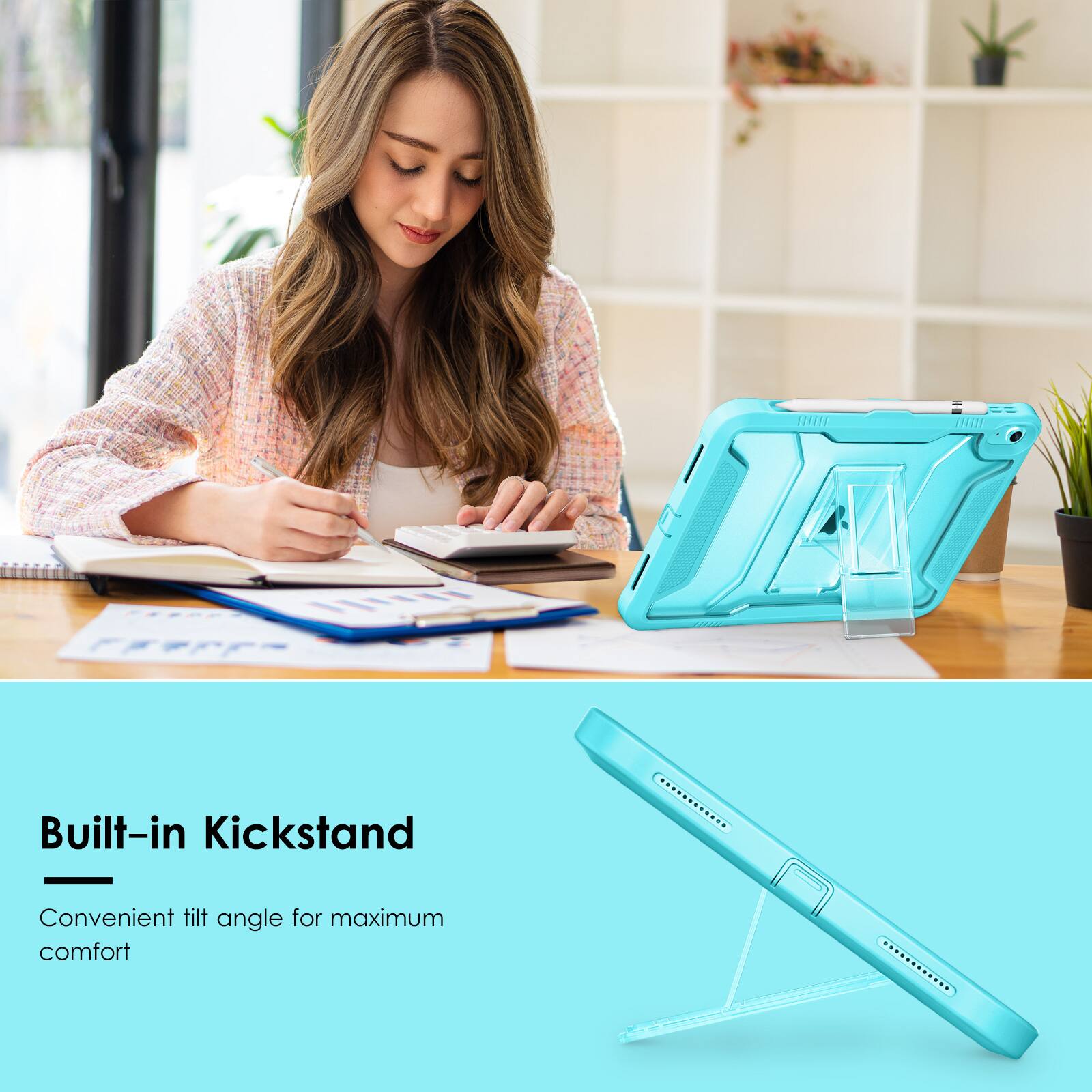 Built-in Kickstand  
Convenient tilt angle for maximum comfort