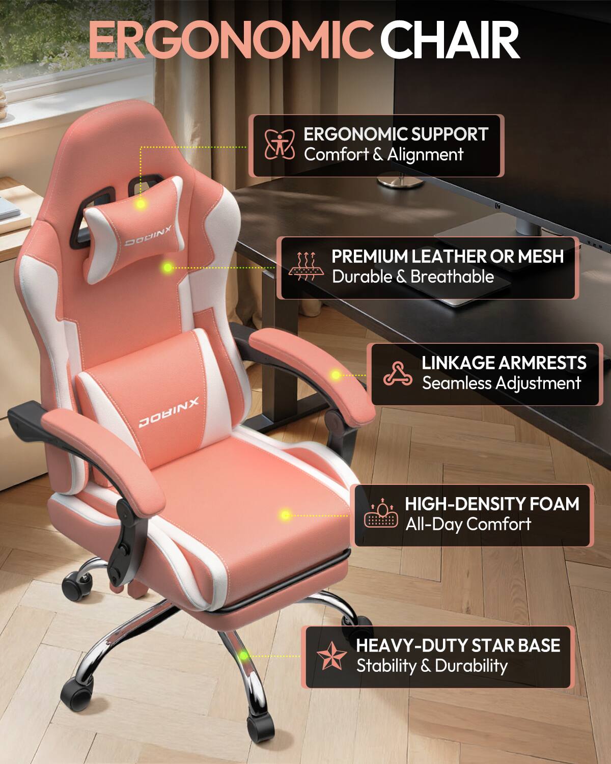 ERGONOMIC CHAIR

ERGONOMIC SUPPORT
Comfort & Alignment

PREMIUM LEATHER OR MESH
Durable & Breathable

LINKAGE ARMRESTS
Seamless Adjustment

HIGH-DENSITY FOAM
All-Day Comfort

HEAVY-DUTY STAR BASE
Stability & Durability