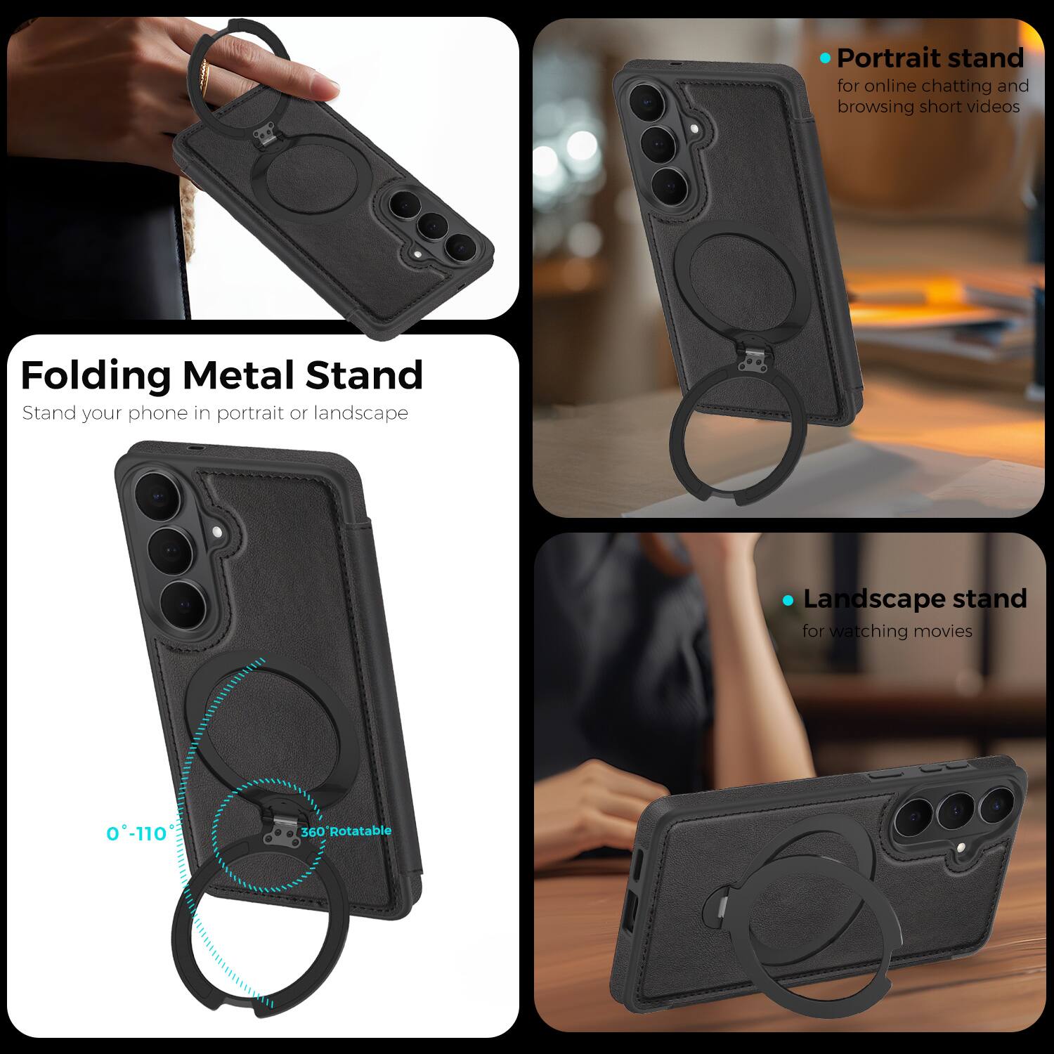 Folding Metal Stand  
Stand your phone in portrait or landscape  

Portrait stand for online chatting and browsing short videos  

Landscape stand for watching movies  

0°-110° 360° Rotatable