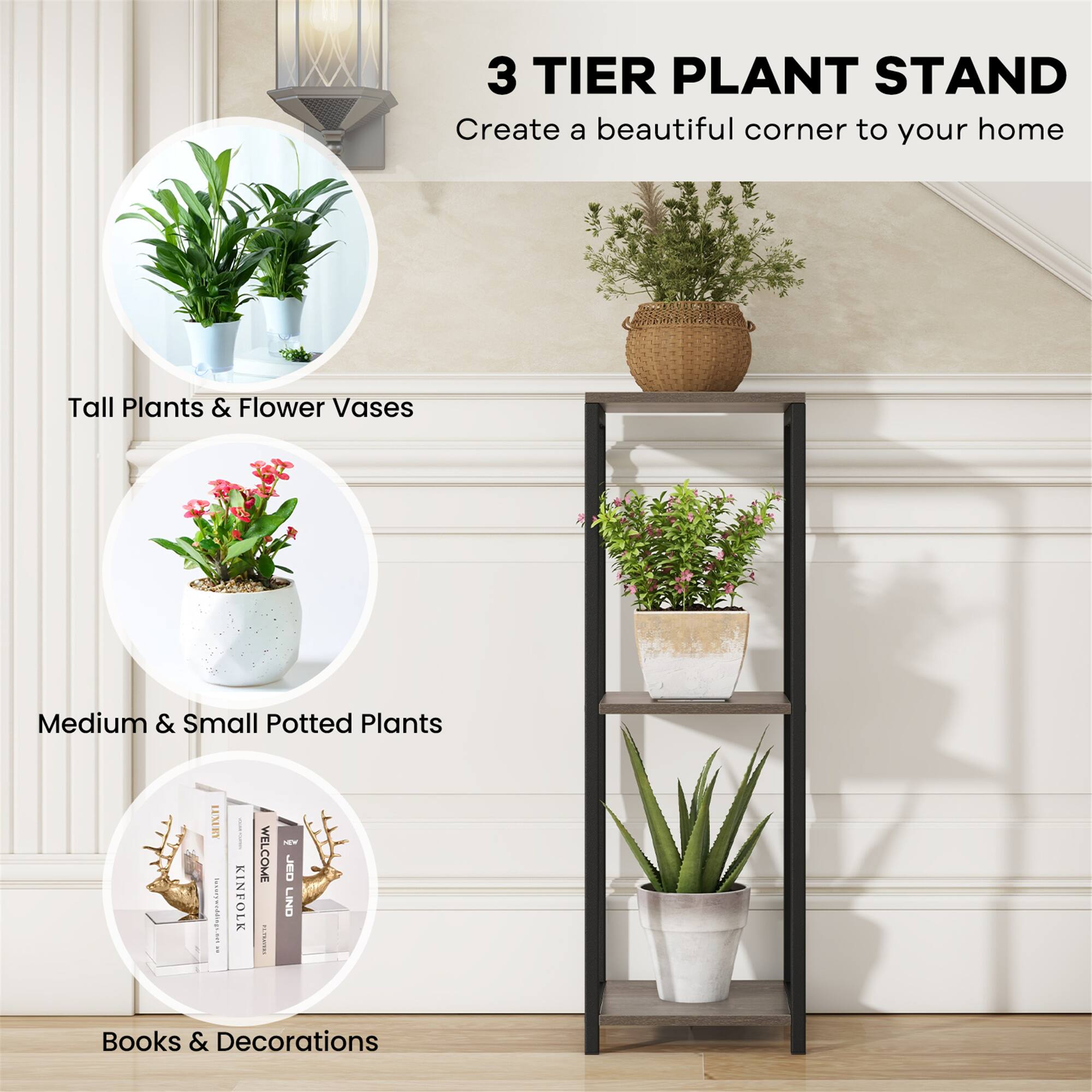 3 TIER PLANT STAND  
Create a beautiful corner to your home  

Tall Plants & Flower Vases  

Medium & Small Potted Plants  

Books & Decorations
