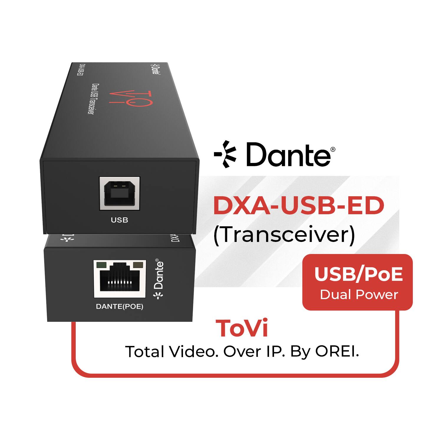 Dante® DXA-USB-ED (Transceiver)  
USB/PoE Dual Power  
DANTE(POE)  
ToVi  
Total Video. Over IP. By OREI.