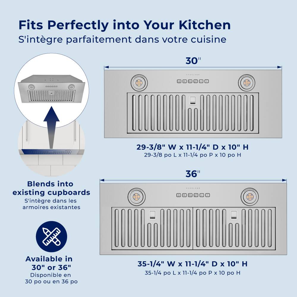 Fits Perfectly into Your Kitchen S'intgre parfaitement dans votre cuisine 30" 29-3/8" W x 11-1/4" D x 10" H 29-3/8 po L x 11-1/4 po P x 10 po H Blends into existing cupboards S'intgre dans les armoires existantes 36" 35-1/4" W x 11-1/4" D x 10" H 35-1/4 po L X 11-1/4 po P x 10 po H Available in 30" or 36" Disponible en 30 po ou en 36 po