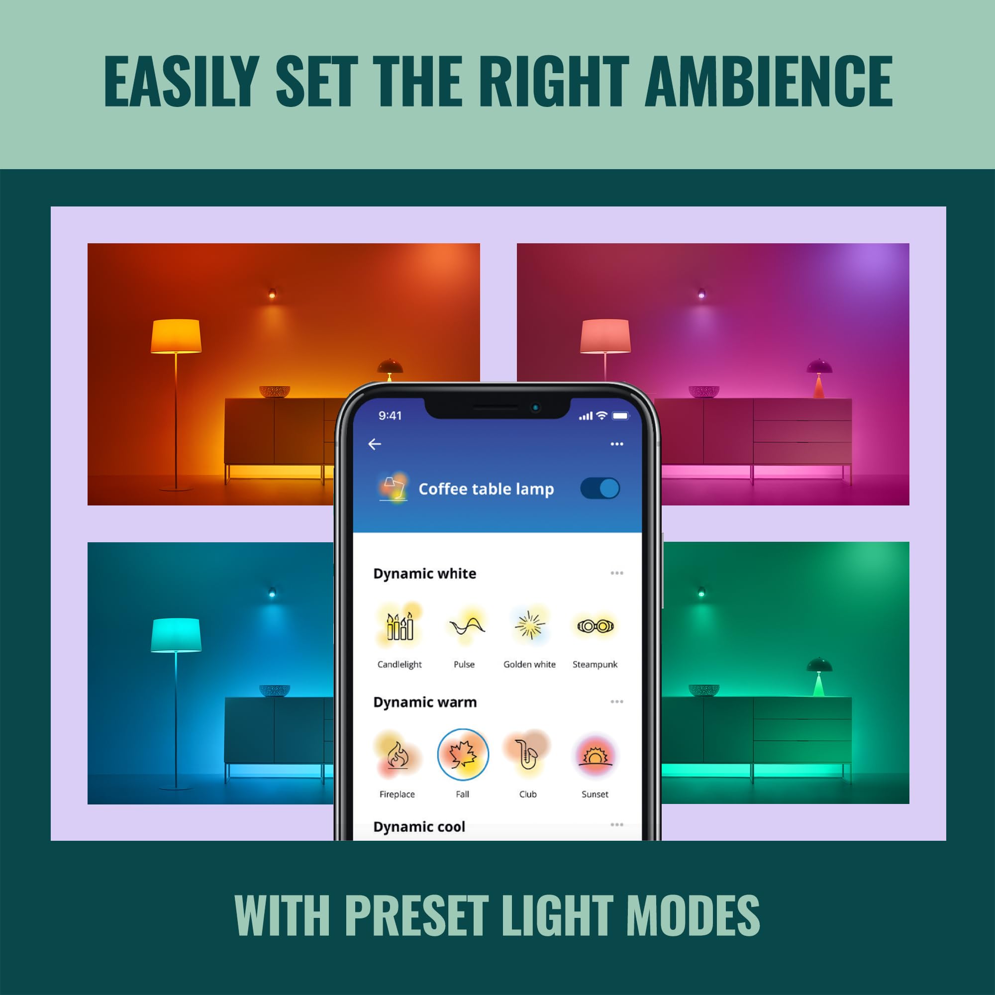 EASILY SET THE RIGHT AMBIENCE

WITH PRESET LIGHT MODES

Coffee table lamp

Dynamic white
- Candlelight
- Pulse
- Golden white
- Steampunk

Dynamic warm
- Fireplace
- Fall
- Club
- Sunset

Dynamic cool