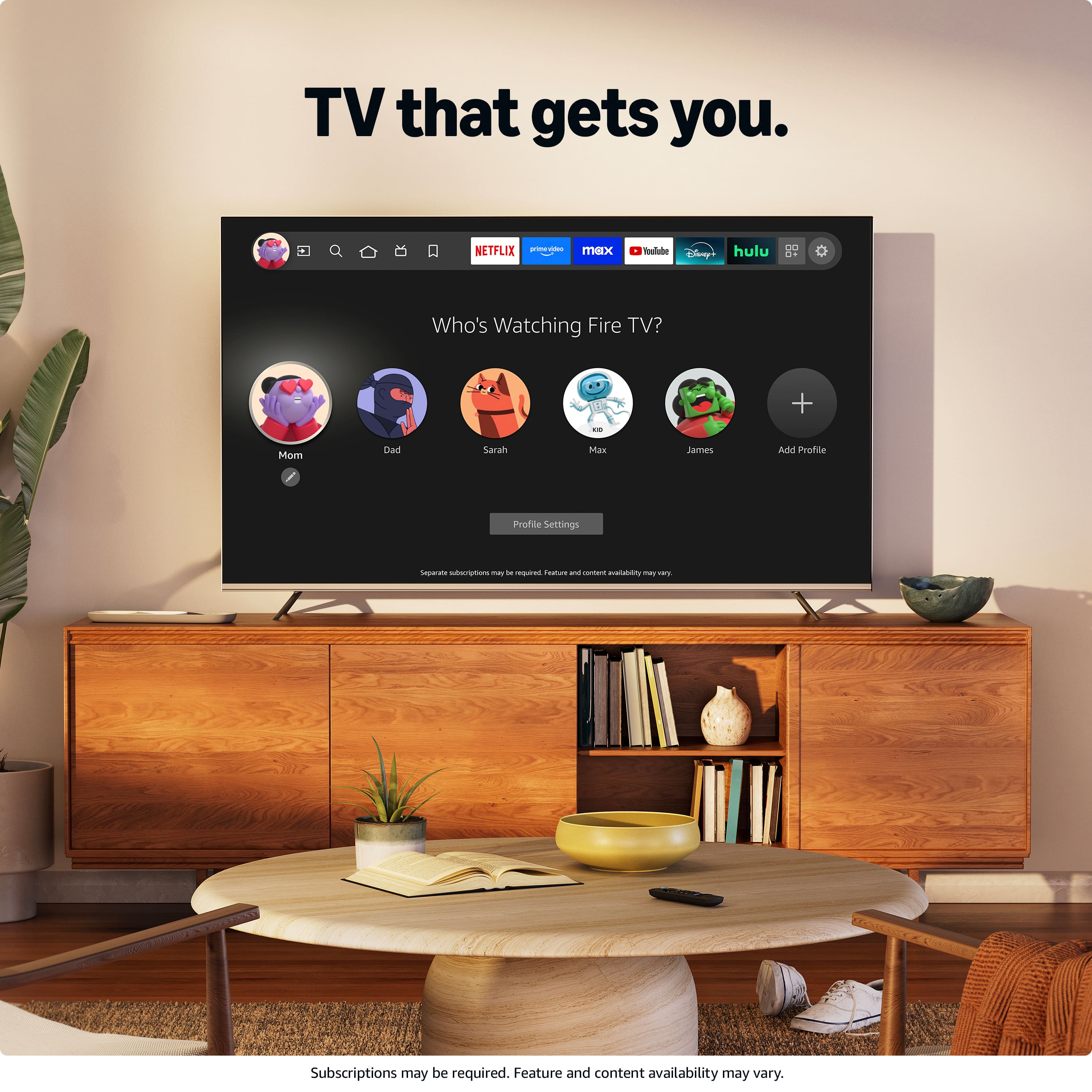 TV that gets you. NETFLIX, Hulu, and more. Who's Watching Fire TV? - Mom, Dad, Sarah, Man, James. Add Profile. Profile Settings. Subscriptions may be required. Feature and content availability may vary.