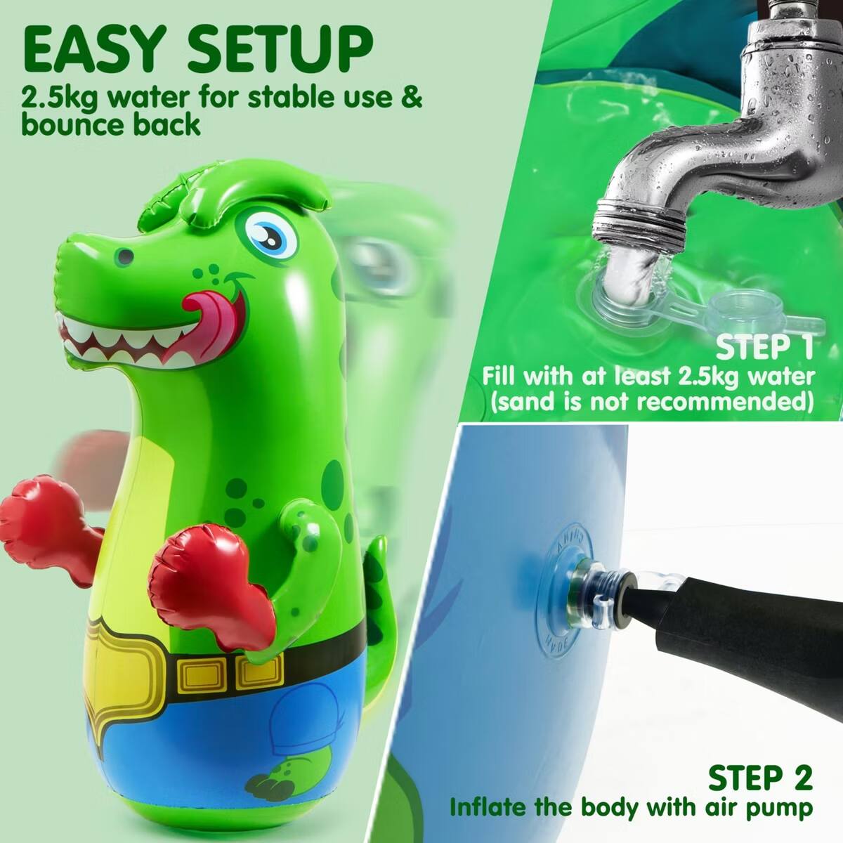 EASY SETUP  
2.5kg water for stable use & bounce back  

STEP 1  
Fill with at least 2.5kg water (sand is not recommended)  

STEP 2  
Inflate the body with air pump