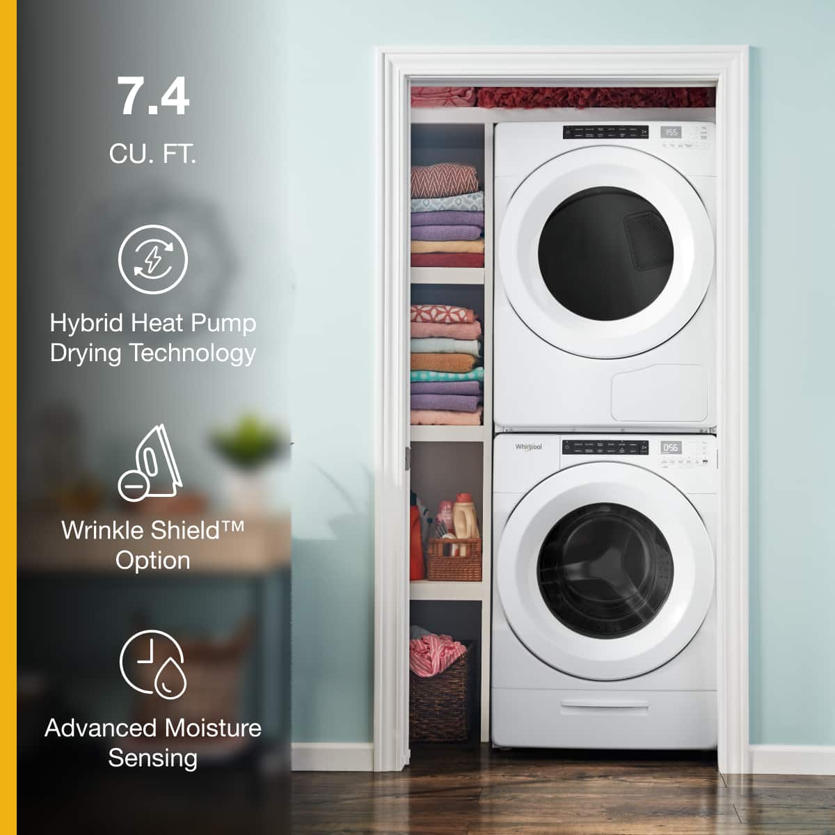7.4 CU. FT.
Hybrid Heat Pump Drying Technology
Wrinkle Shield™ Option
Advanced Moisture Sensing