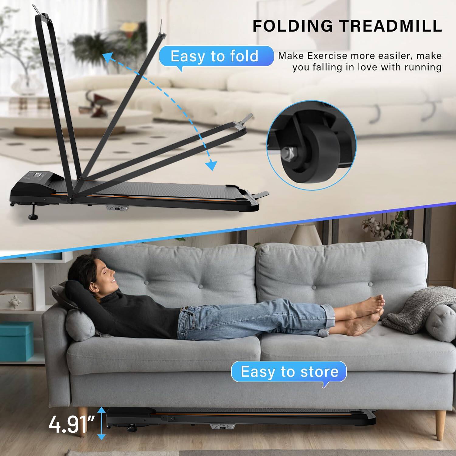 FOLDING TREADMILL

Easy to fold  
Make Exercise more easier, make you falling in love with running

Easy to store

4.91"