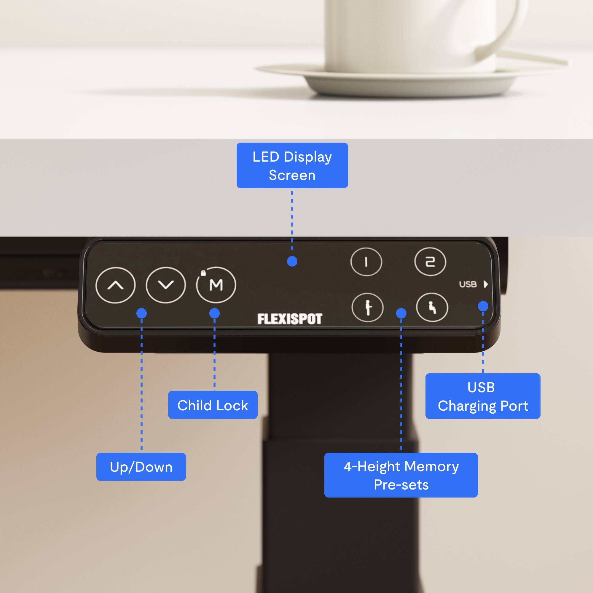 LED Display Screen  
FLEXISPOT  
- Up/Down  
- Child Lock  
- USB Charging Port  
- 4-Height Memory Pre-sets