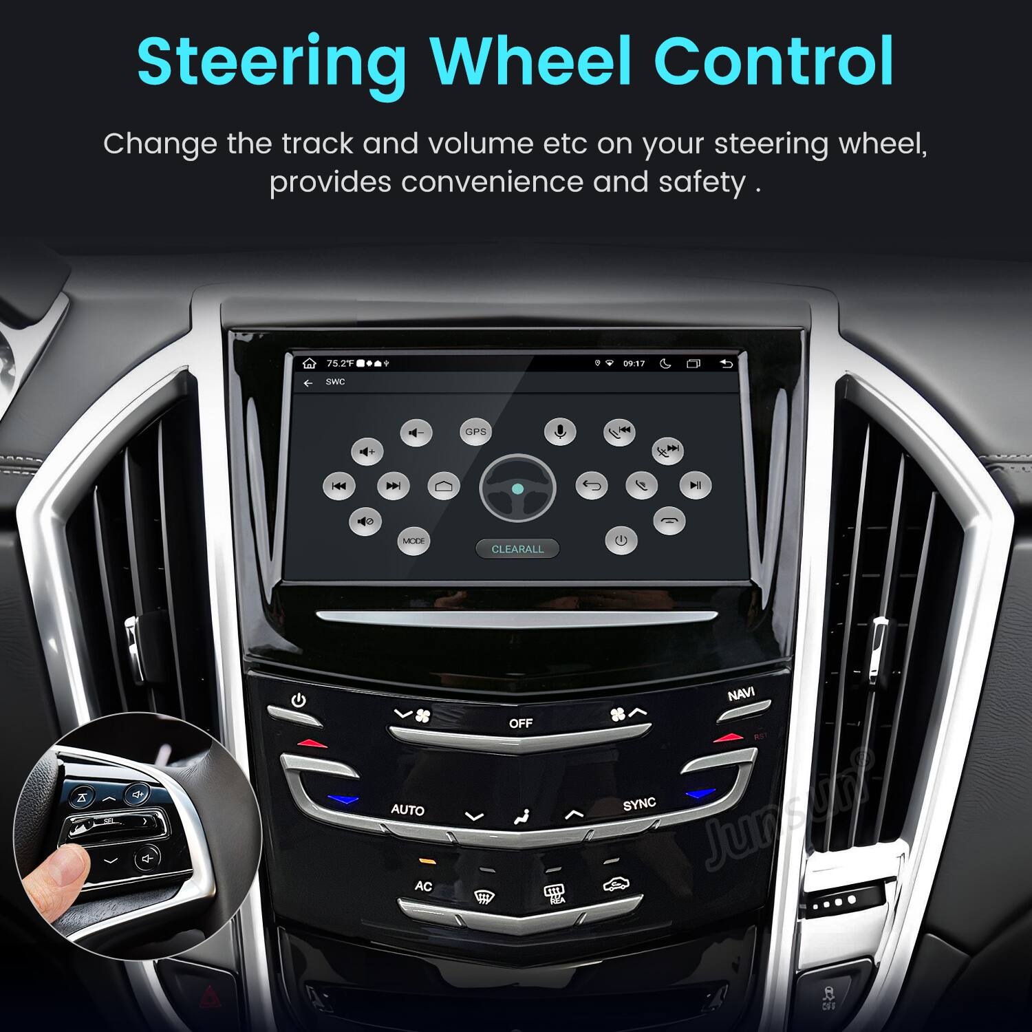 Steering Wheel Control  
Change the track and volume etc on your steering wheel, provides convenience and safety.  

75.2F  
09:17  
SWC  
GPS  
MODE  
CLEAR ALL  
AUTO AC  
OFF W  
NAVI RST SYNC