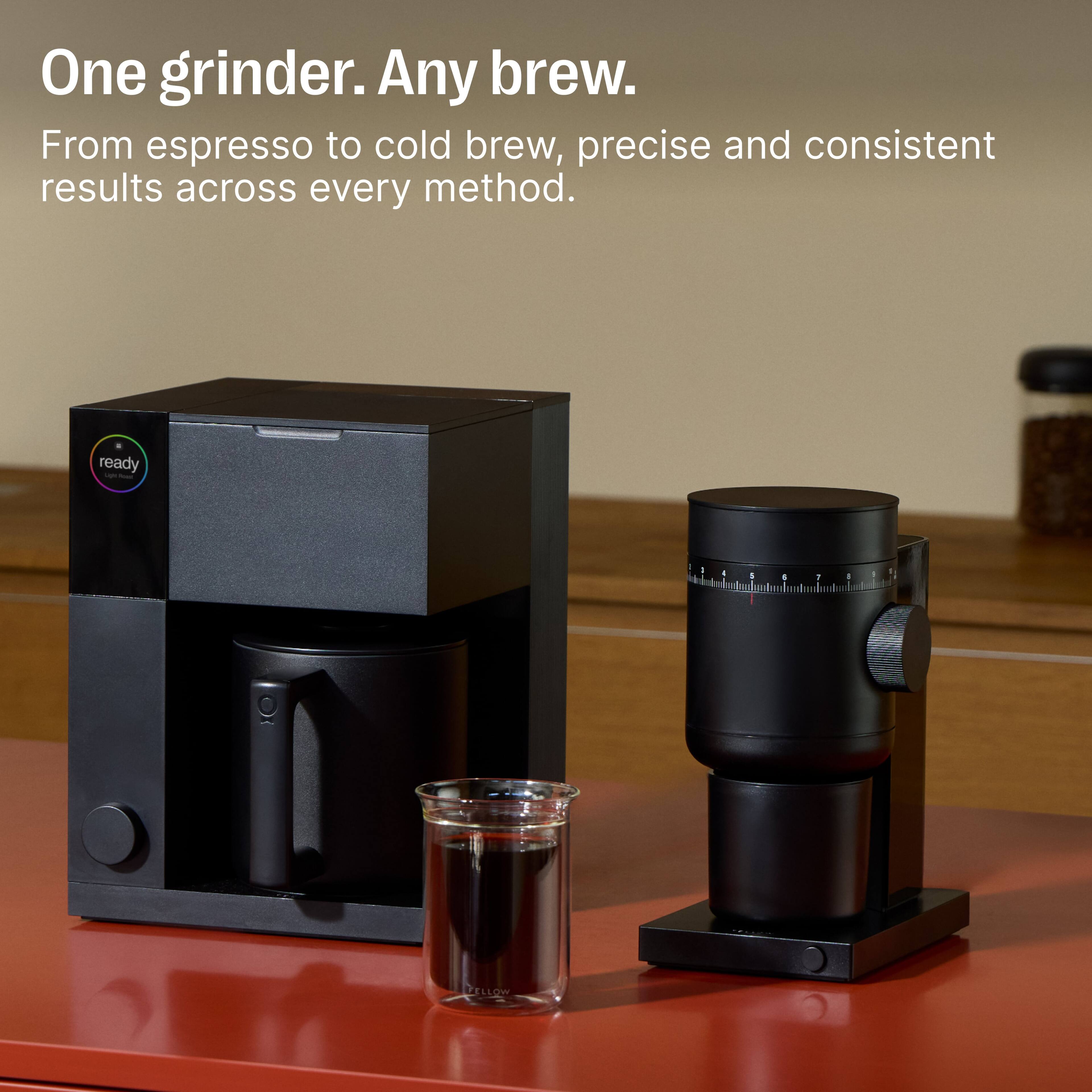 One grinder. Any brew. From espresso to cold brew, precise and consistent results across every method.