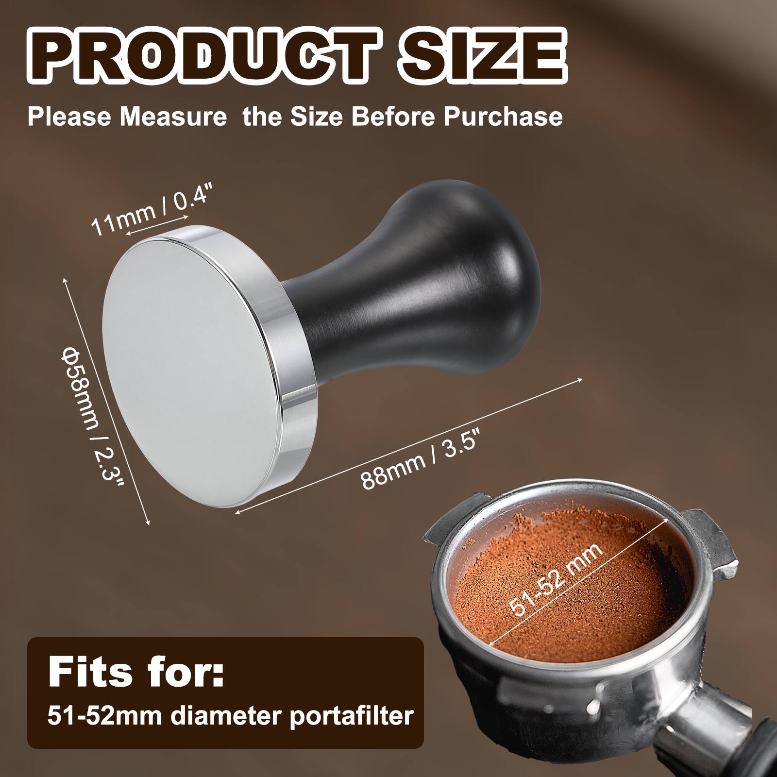 PRODUCT SIZE  
Please Measure the Size Before Purchase  

11mm / 0.4"  
58mm / 2.3"  
88mm / 3.5"  

Fits for:  
51-52mm diameter portafilter