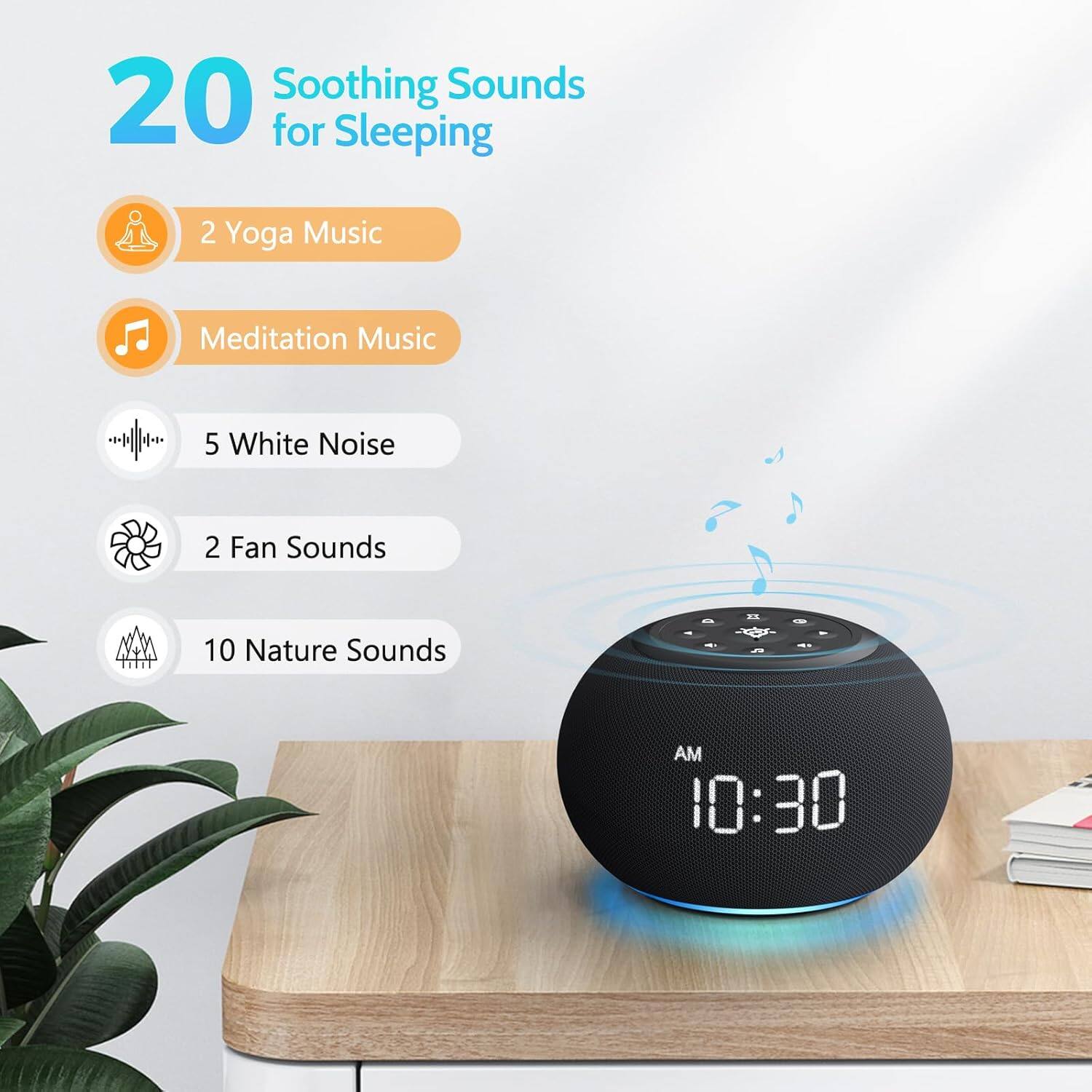 20 Soothing Sounds for Sleeping  
- 2 Yoga Music  
- Meditation Music  
- 5 White Noise  
- 2 Fan Sounds  
- 10 Nature Sounds  

AM 10:30
