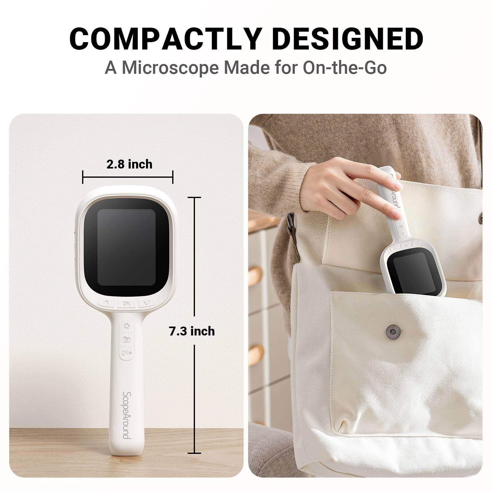 COMPACTLY DESIGNED  
A Microscope Made for On-the-Go  

2.8 inch  
7.3 inch  

ScopeAround
