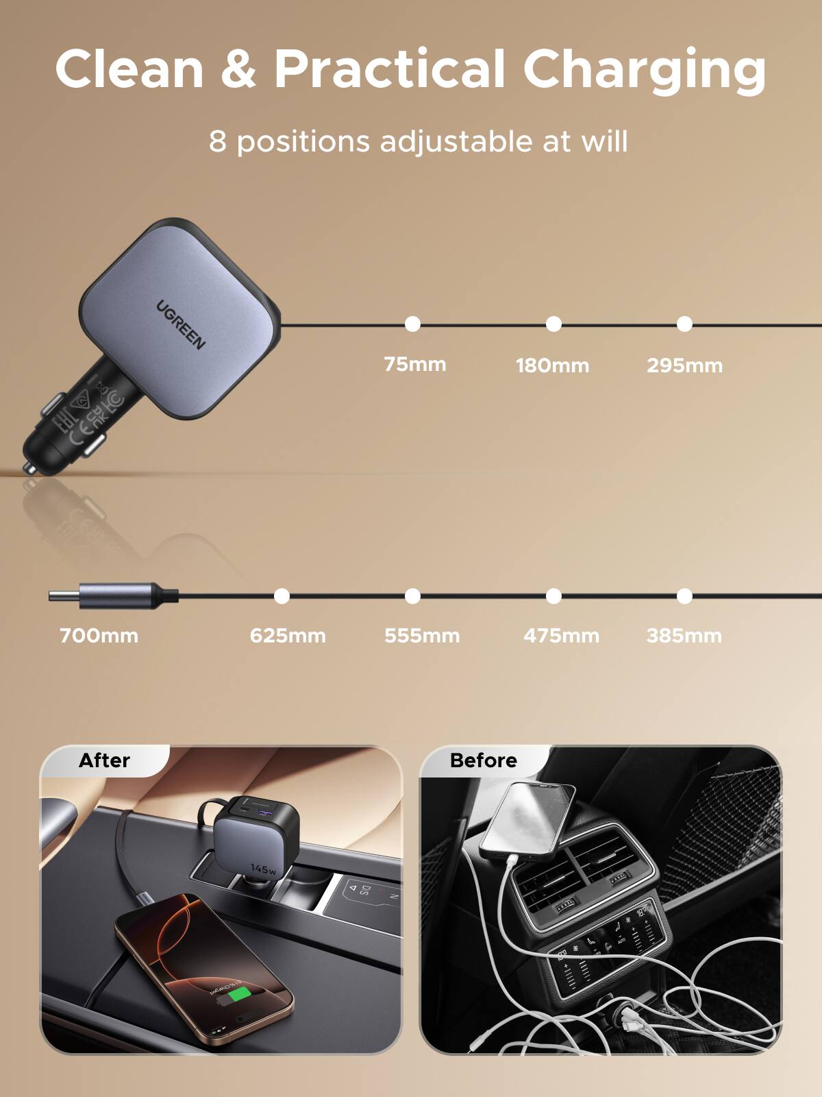 Clean & Practical Charging  
8 positions adjustable at will  

UGREEN CEREC  
75mm  
180mm  
295mm  
700mm  
625mm  
555mm  
475mm  
385mm  

After  
Before  

145w  
200
