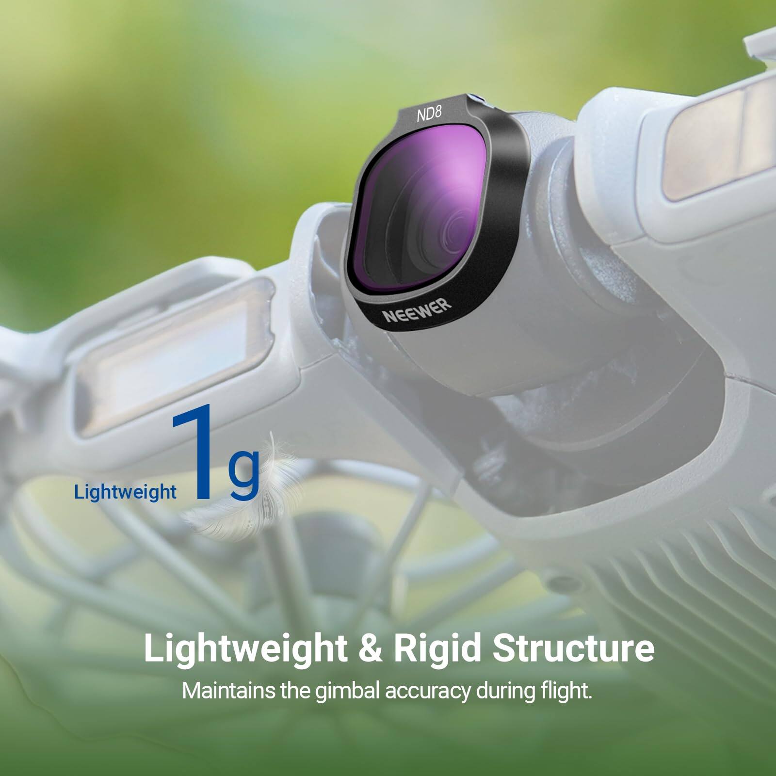 ND8 NEEWER Lightweight 1g Lightweight & Rigid Structure Maintains the gimbal accuracy during flight.