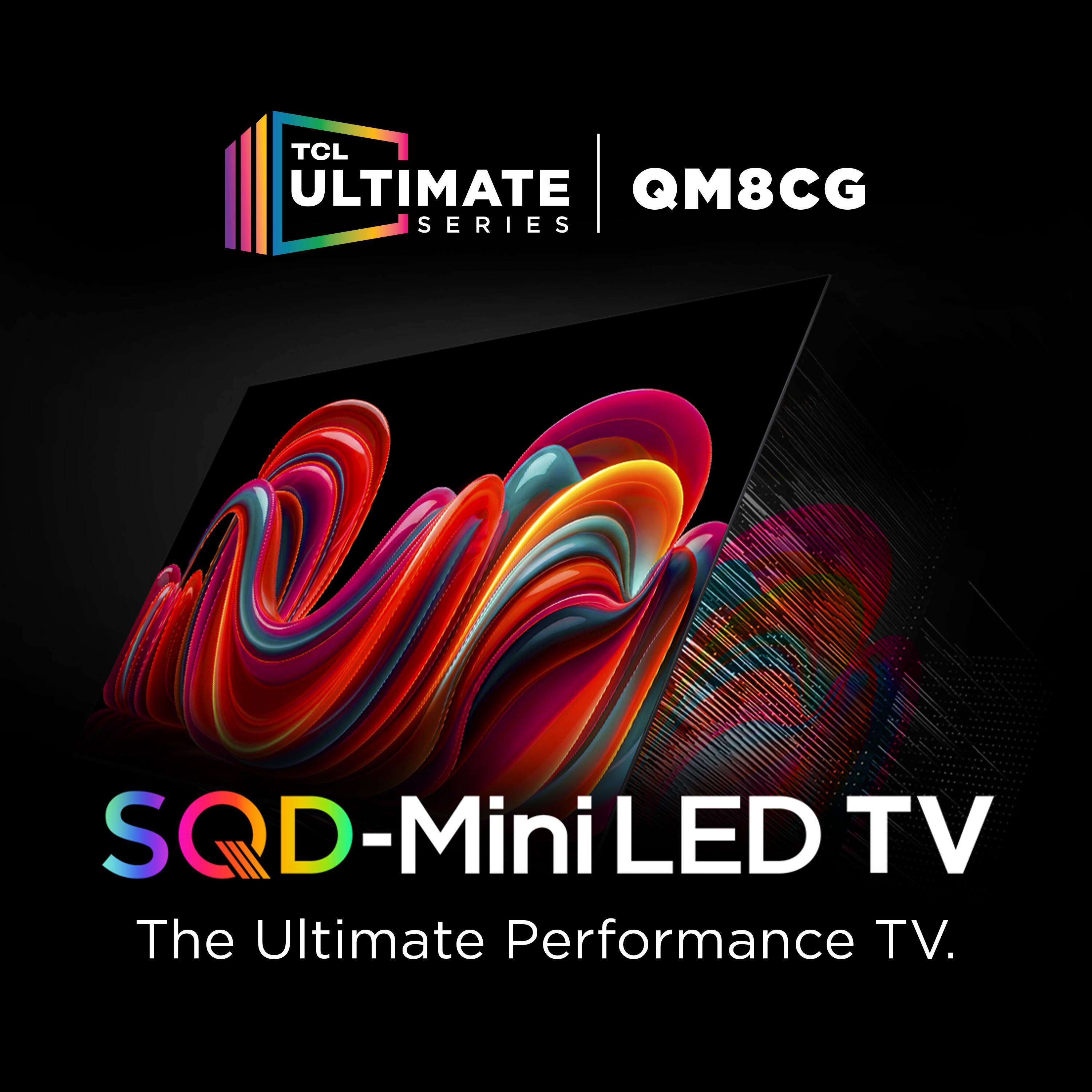 TCL ULTIMATE QM8CG SERIES  
SQD-Mini LED TV  
The Ultimate Performance TV.