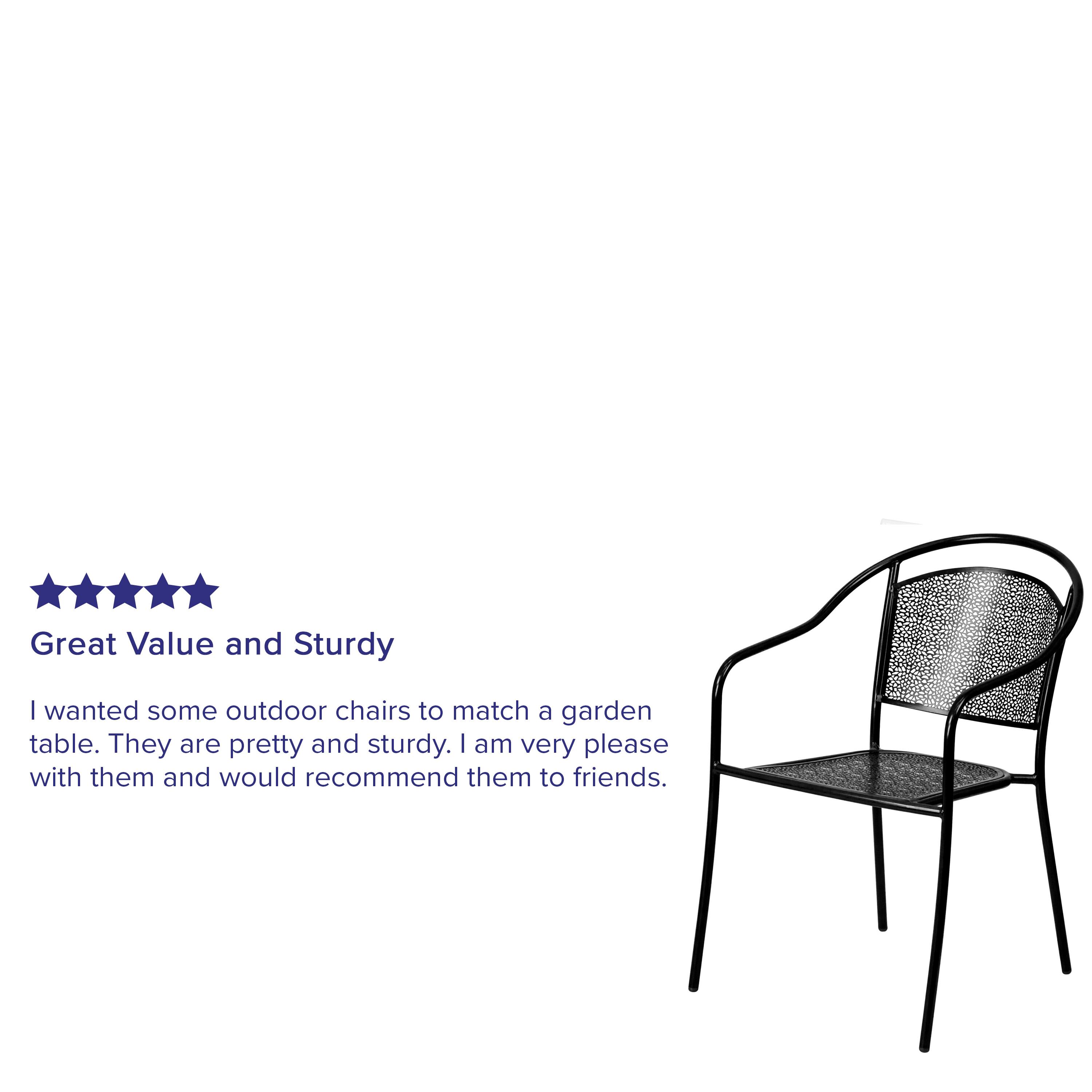 Great Value and Sturdy

I wanted some outdoor chairs to match a garden table. They are pretty and sturdy. I am very pleased with them and would recommend them to friends.