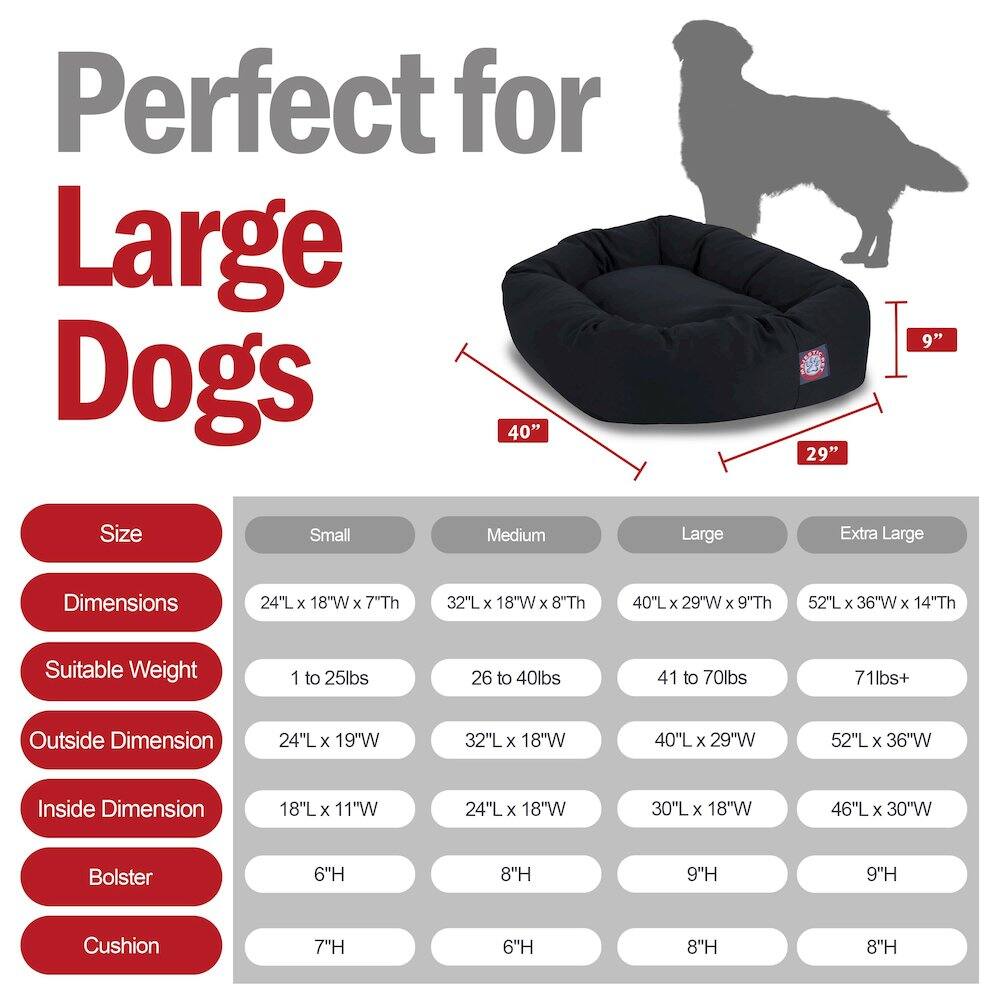 Perfect for Large Dogs

Size | Small | Medium | Large | Extra Large
--- | --- | --- | --- | ---
Dimensions | 24"L x 18"W x 7"Th | 32"L x 18"W x 8"Th | 40"L x 29"W x 9"Th | 52"L x 36"W x 14"Th
Suitable Weight | 1 to 25lbs | 26 to 40lbs | 41 to 70lbs | 71lbs+
Outside Dimension | 24"L x 19"W | 32"L x 18"W | 40"L x 29"W | 52"L x 36"W
Inside Dimension | 18"L x 11"W | 24"L x 18"W | 30"L x 18"W | 46"L x 30"W
Bolster | 6"H | 8"H | 9"H | 9"H
Cushion | 7"H | 6"H | 8"H | 8"H