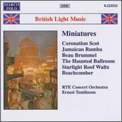 MARCO POLO
OPD
S.223522
British Light Music
Miniatures
Coronation Scot
Jamaican Rumba
Beau Brummel
The Haunted Ballroom
Starlight Roof Waltz
Beachcomber
RTE Concert Orchestra
Ernest Tomlinson