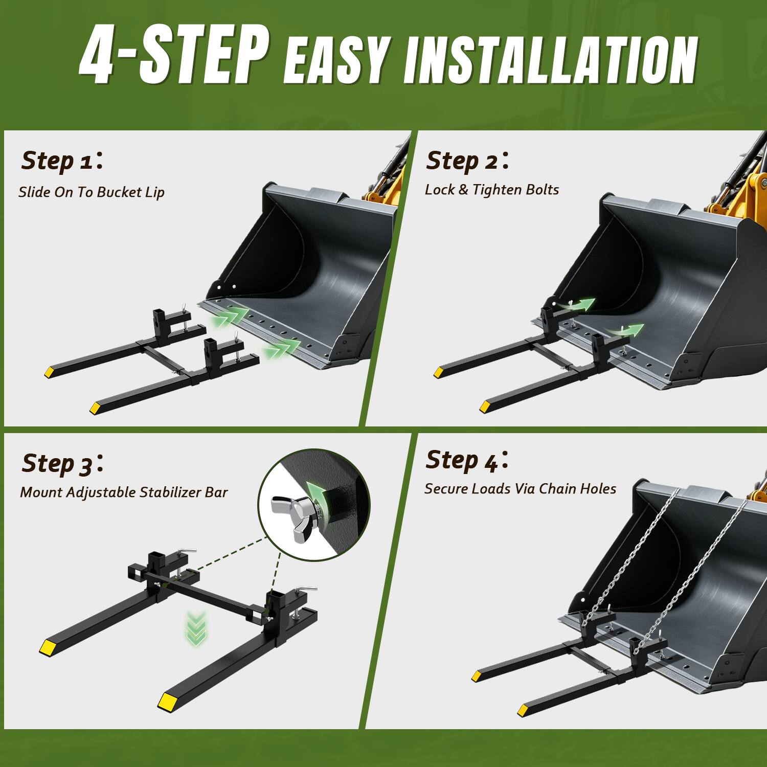 4-STEP EASY INSTALLATION
Step 1: Slide On To Bucket Lip
Step 2: Lock & Tighten Bolts
Step 3: Mount Adjustable Stabilizer Bar
Step 4: Secure Loads Via Chain Holes