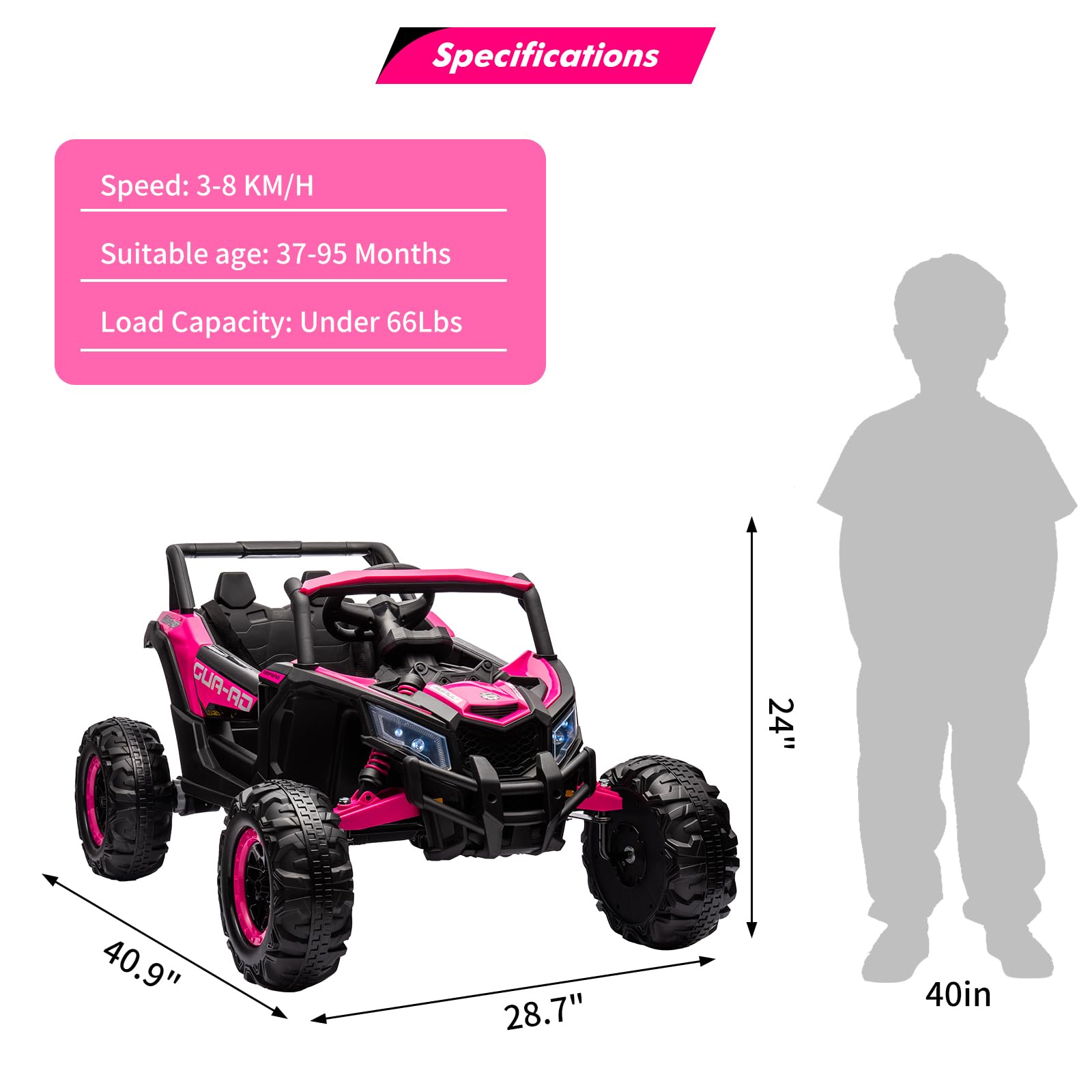 Specifications  
Speed: 3-8 KM/H  
Suitable age: 37-95 Months  
Load Capacity: Under 66Lbs  

Dimensions:  
GUR-AD  
24"  
40.9"  
28.7"  
40in