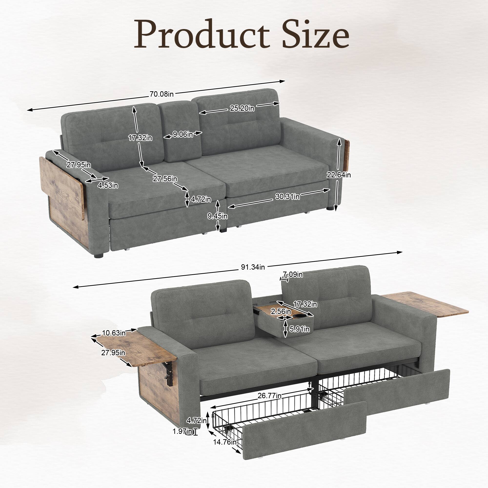Product Size
70.08in
25.20in
17.32in
9.06in
27.95in 4.53in
27.56in
4.72in
30.31in
22.64in
9.45in
91.34in
7.09in
17.32in 2.56in
10.63in
5.91in
27.95in
26.77in
4.72in 1.97DI 14.76in