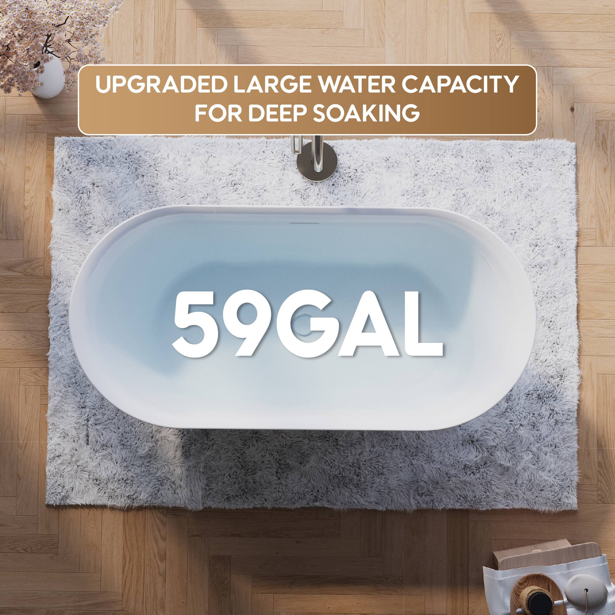 UPGRADED LARGE WATER CAPACITY FOR DEEP SOAKING  
59GAL