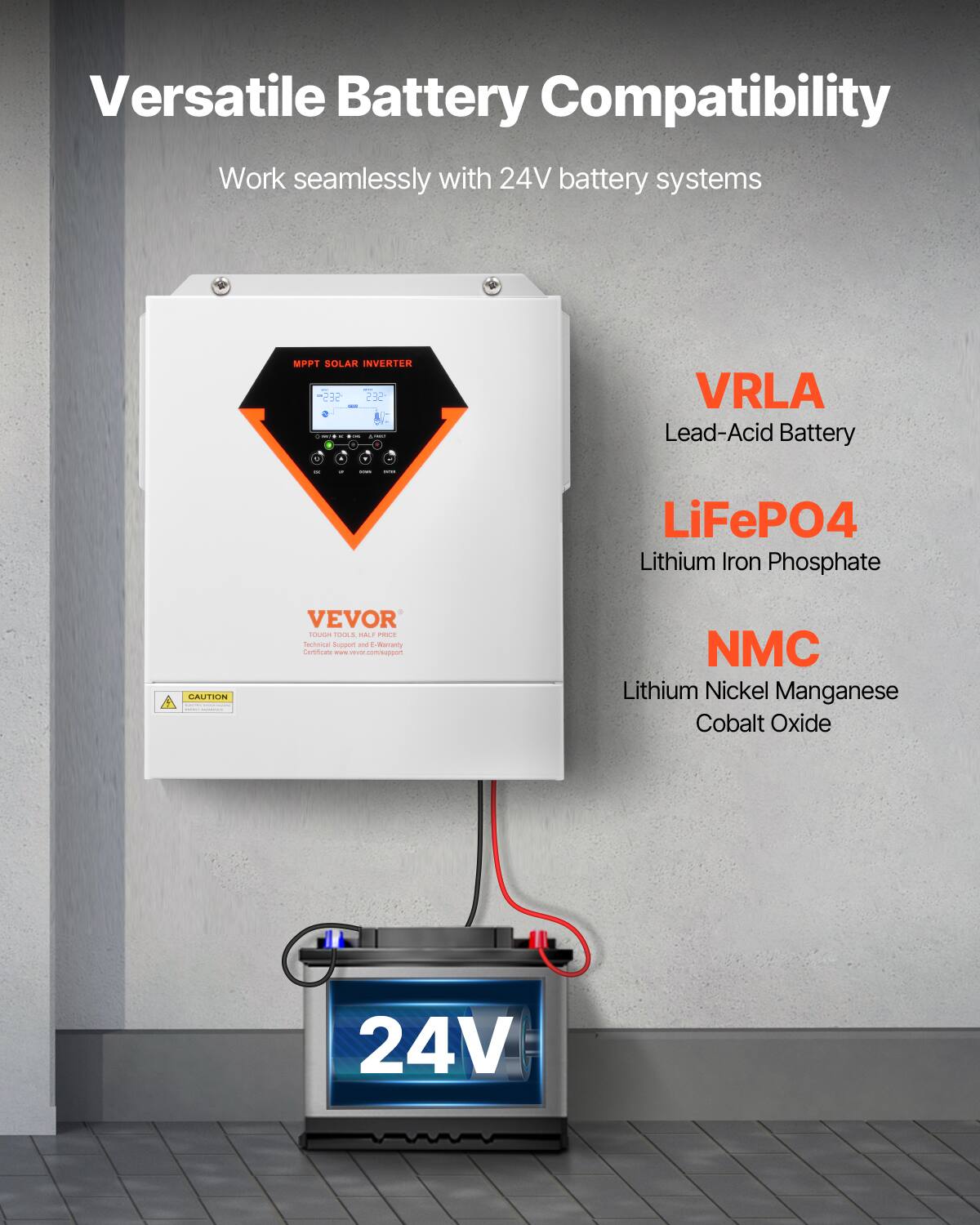 Versatile Battery Compatibility  
Work seamlessly with 24V battery systems

MPPT SOLAR INVERTER  
SES - KYONE

VRLA Lead-Acid Battery  
LiFePO4 Lithium Iron Phosphate  
NMC Lithium Nickel Manganese Cobalt Oxide

CAUTION  
VEVOR TOUGH TOOLS, HALF PRICE  
Technical Support and E-Warranty Certificate www.vevor.com/support