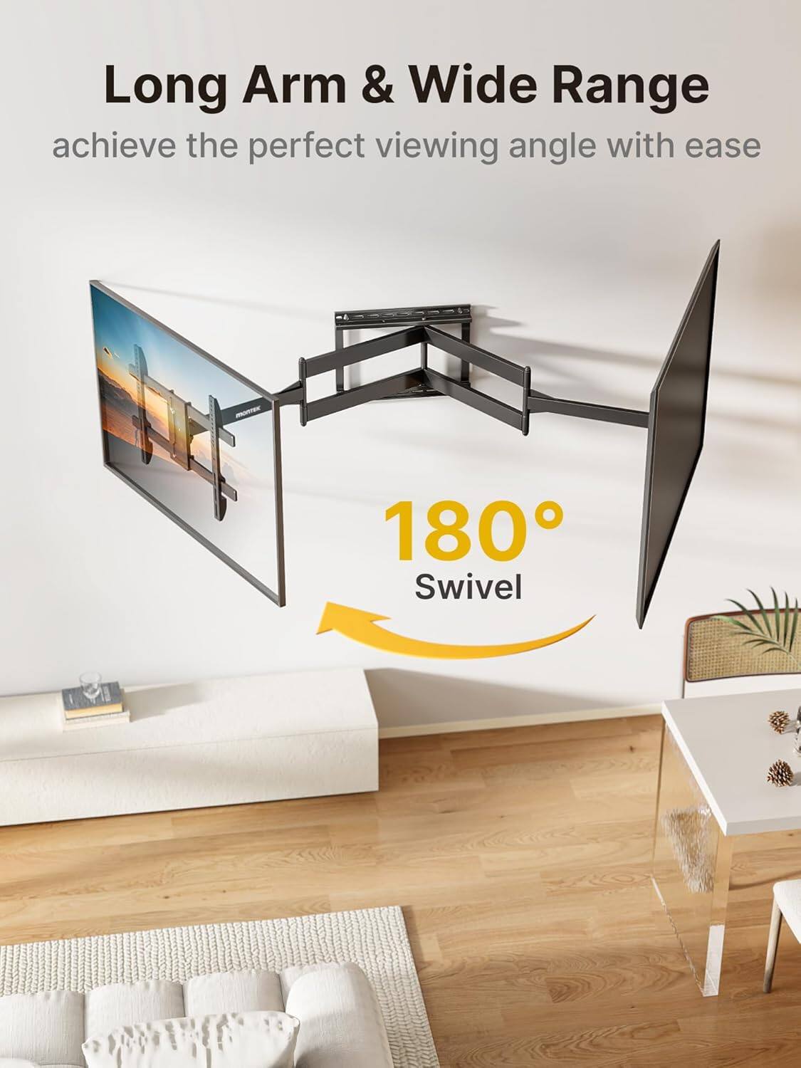 Long Arm & Wide Range  
achieve the perfect viewing angle with ease  

180° Swivel