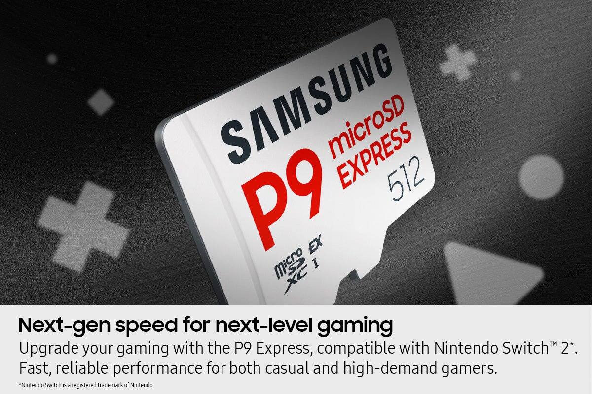 **SAMSUNG microSD EXPRESS P9 512**

**Next-gen speed for next-level gaming**

Upgrade your gaming with the P9 Express, compatible with Nintendo Switch 2*. Fast, reliable performance for both casual and high-demand gamers.

*Nintendo Switch is a registered trademark of Nintendo.