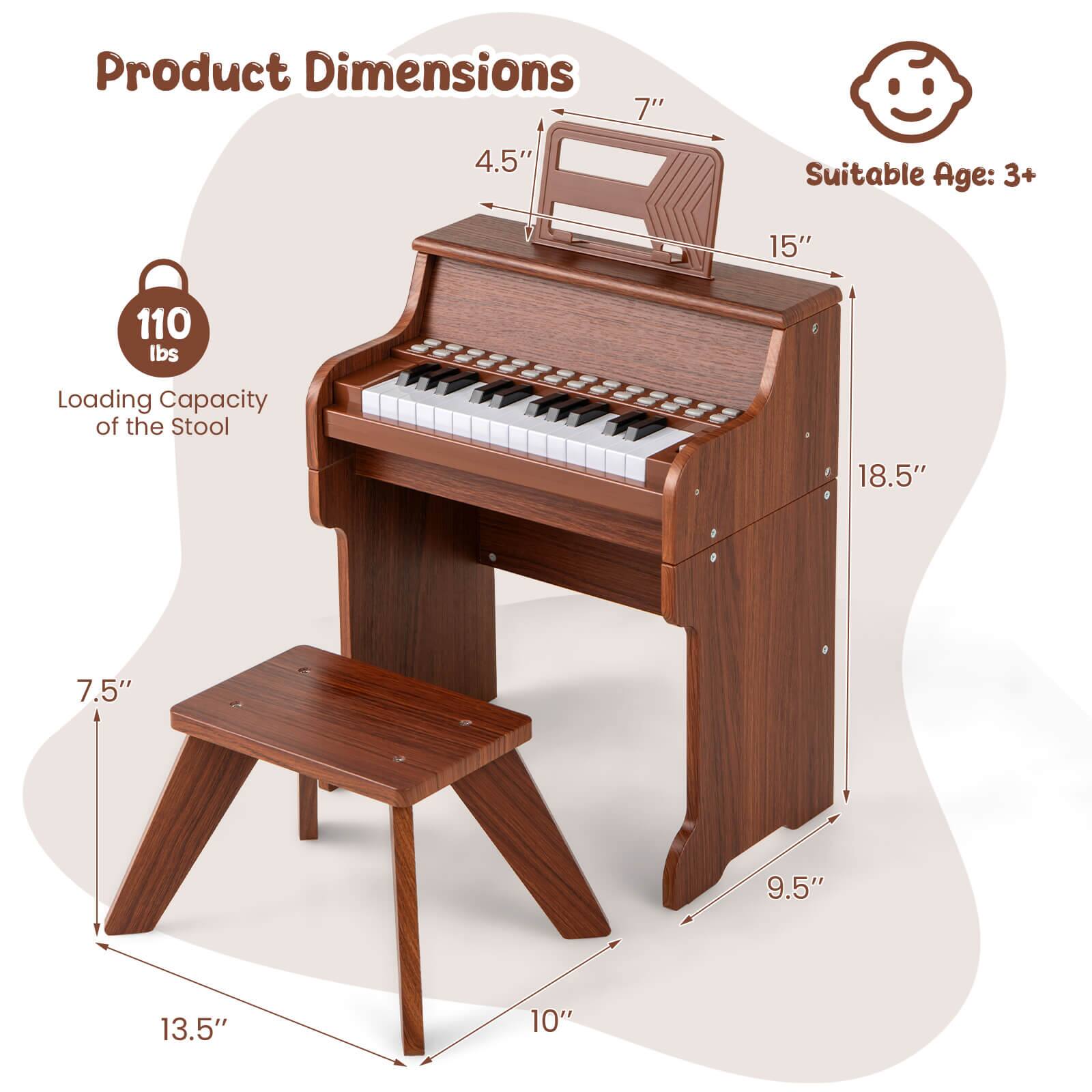 Product Dimensions:  
- Height: 18.5"  
- Width: 15"  
- Depth: 9.5"  
- Keyboard Height: 7"  
- Keyboard Depth: 4.5"  
- Stool Height: 7.5"  
- Stool Width: 10"  
- Stool Depth: 13.5"  

Suitable Age: 3+  

Loading Capacity of the Stool: 110 lbs