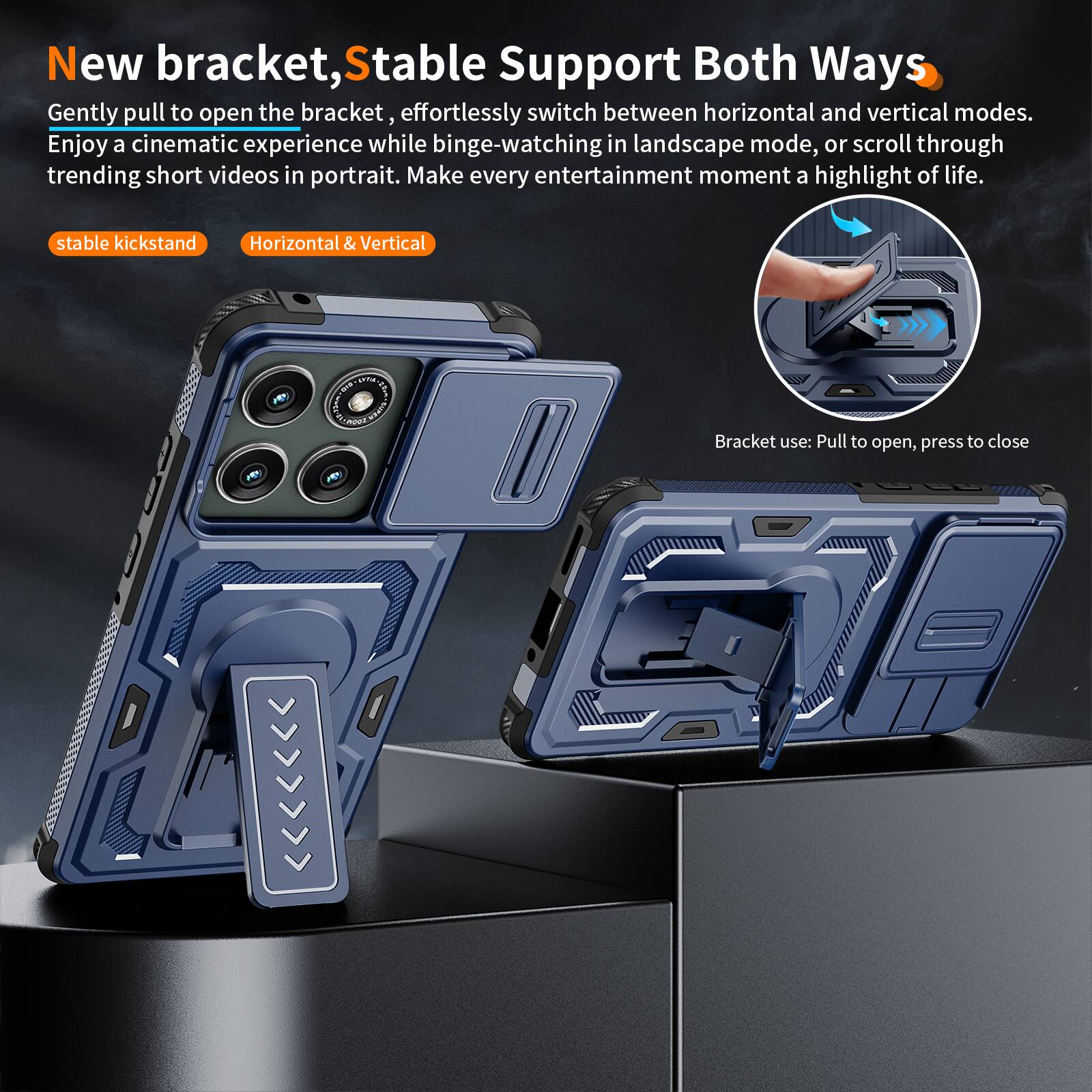 New bracket, Stable Support Both Ways

Gently pull to open the bracket, effortlessly switch between horizontal and vertical modes. Enjoy a cinematic experience while binge-watching in landscape mode, or scroll through trending short videos in portrait. Make every entertainment moment a highlight of life.

stable kickstand
Horizontal & Vertical

Bracket use: Pull to open, press to close