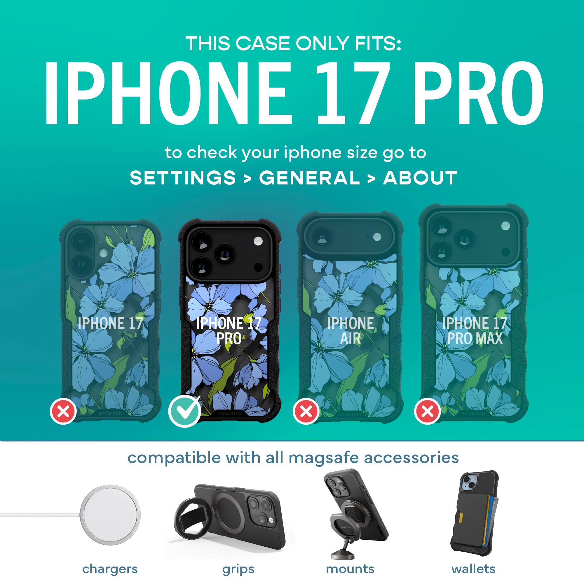 THIS CASE ONLY FITS: IPHONE 17 PRO

to check your iphone size go to SETTINGS > GENERAL > ABOUT

IPHONE 17 PRO

compatible with all mag safe accessories

chargers grips mounts wallets