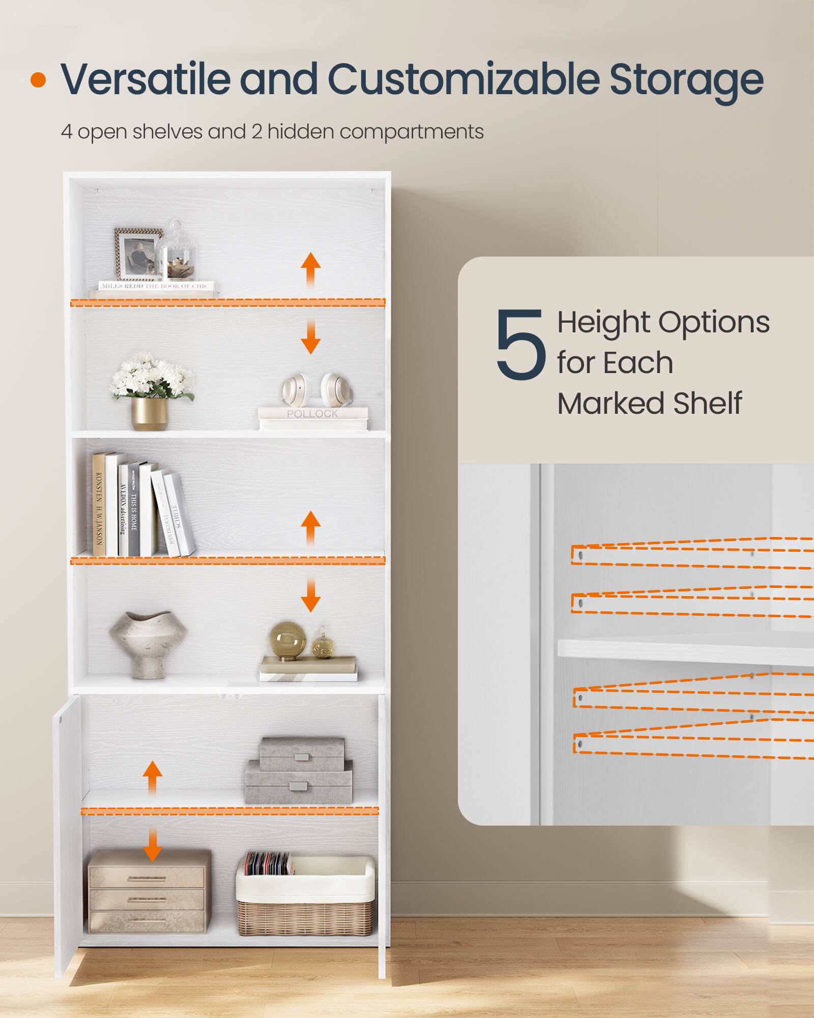 Versatile and Customizable Storage  
4 open shelves and 2 hidden compartments  

5 Height Options for Each Marked Shelf