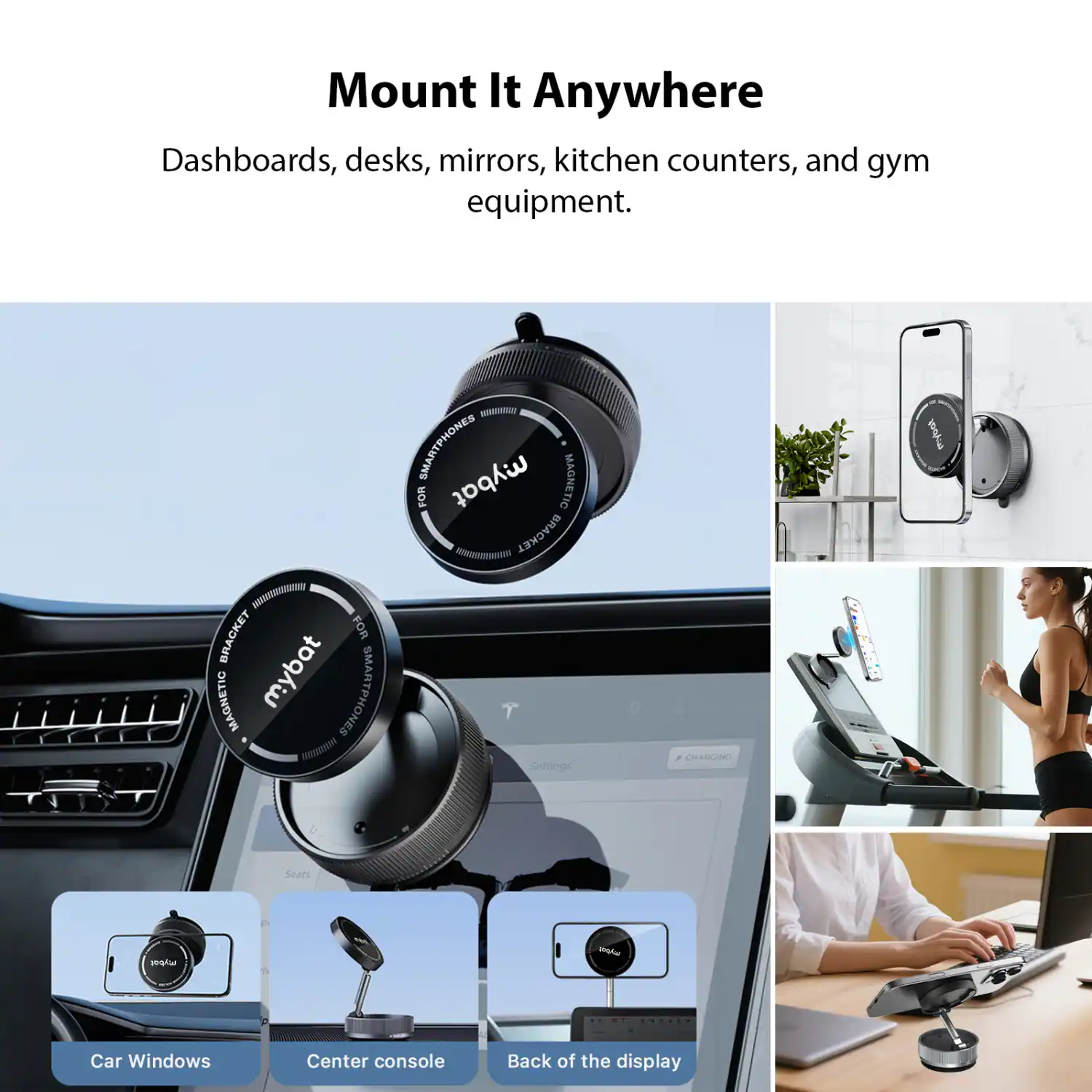 Mount It Anywhere

Dashboards, desks, mirrors, kitchen counters, and gym equipment.

Magnetic Bracket for Smartphones

- Car Windows
- Center console
- Back of the display