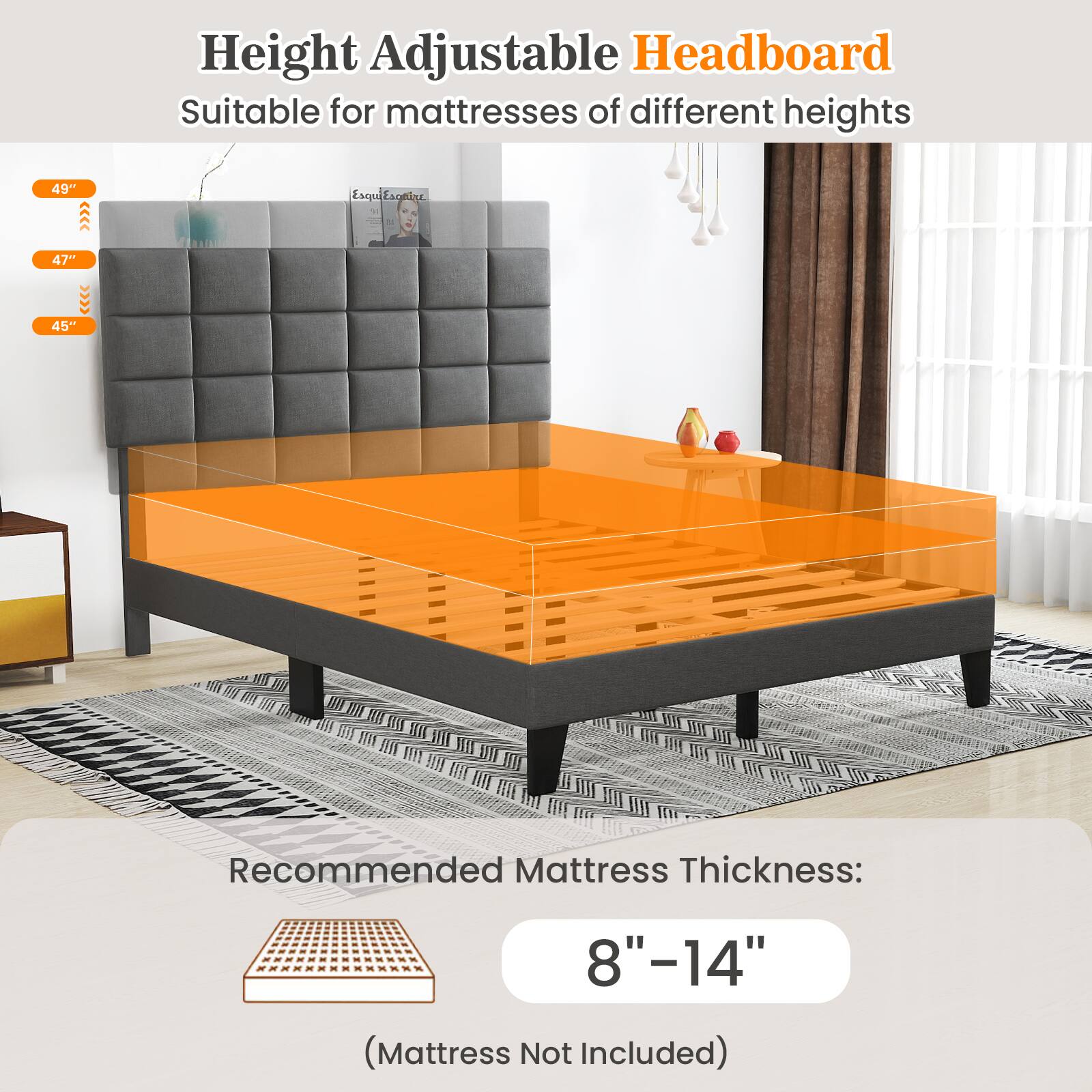 Height Adjustable Headboard Suitable for mattresses of different heights 49" >>>3 Esquifagnine Esqu " . 47" 45" Recommended Mattress Thickness: 8"-14" (Mattress Not Included)