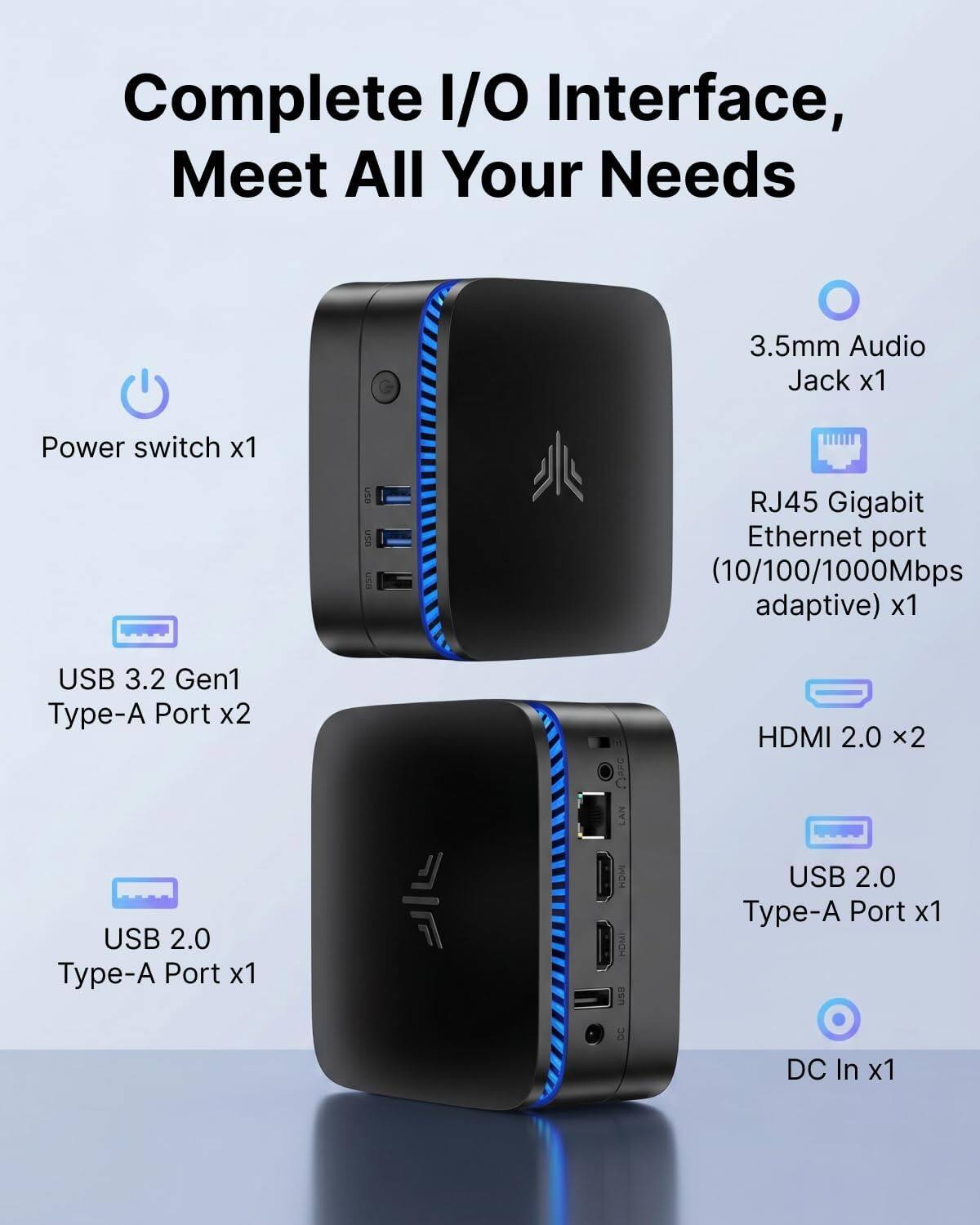 Complete I/O Interface, Meet All Your Needs

- 3.5mm Audio Jack x1
- Power switch x1
- RJ45 Gigabit Ethernet port (10/100/1000Mbps adaptive) x1
- USB 3.2 Gen1 Type-A Port x2
- HDMI 2.0 x2
- USB 2.0 Type-A Port x1
- DC In x1