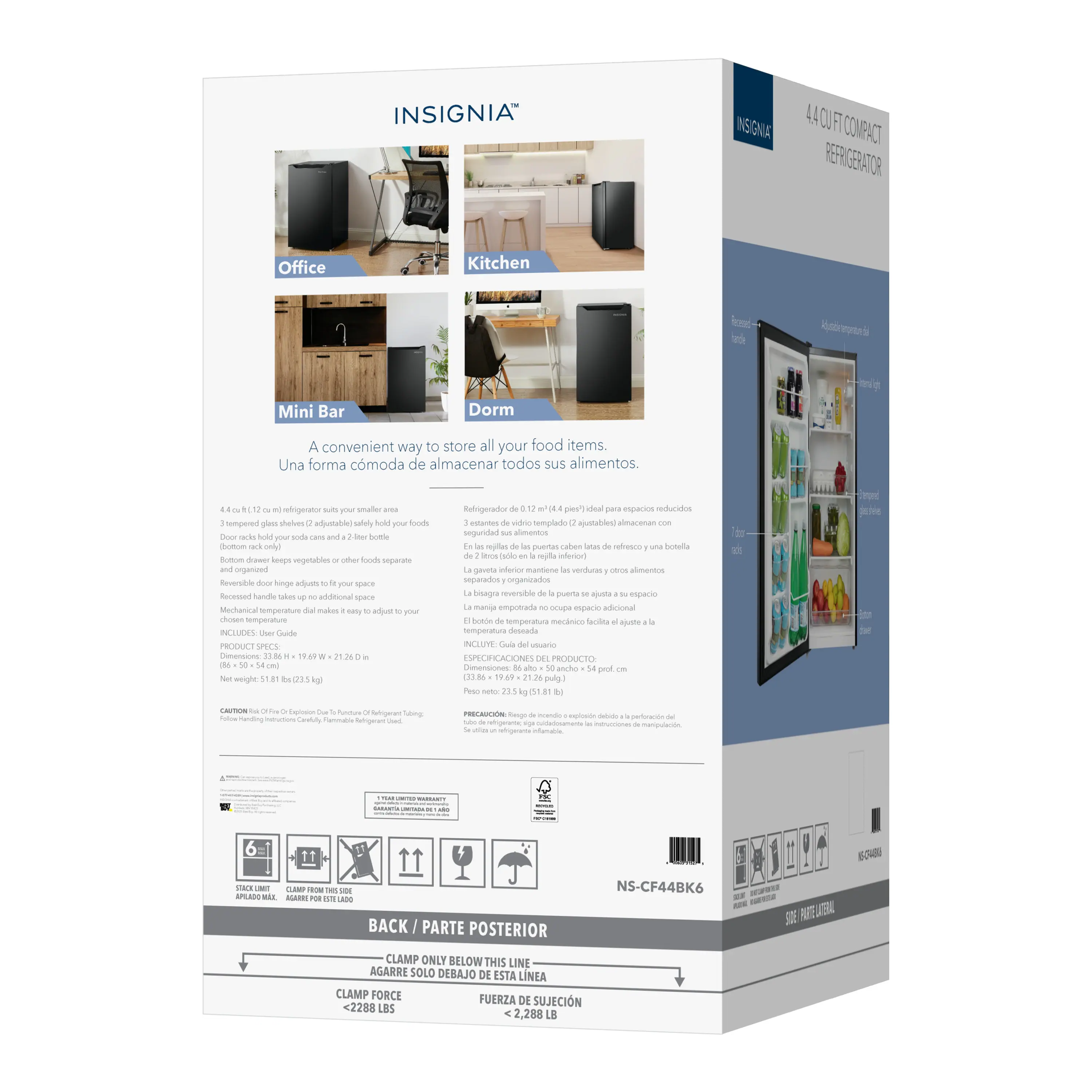 INSIGNIA INSIGNIA 4.4 CU FT COMPACT REFRIGERATOR

Office Kitchen Mini Bar Dorm

A convenient way to store all your food items. Una forma cómoda de almacenar todos sus alimentos.

4.4 cu. ft. (123 L) mini refrigerator suits your smaller space
3 temperature glass shelves (adjustable) safely hold your foods
Door rack holds your soda cans and 2-liter bottles
Button drawer keeps vegetables or other foods separate and organized
Reversible door hinge design fits your space
Mechanical temperature dial makes it easy to adjust your chosen temperature

Dimensions: 33.86" H x 29.9" W x 21.26" D
Net weight: 51.1 lbs (23.2 kg)

Refrigerator: 0.62 cu. ft. (17.5 L) ideal para espacios reducidos
3 estantes de vidrio (ajustables) para almacenar comestibles
La puerta incluye un estante para botellas
El estante inferior manilla facilita el ajuste de la
La bisagra de la puerta reversible se ajusta a su