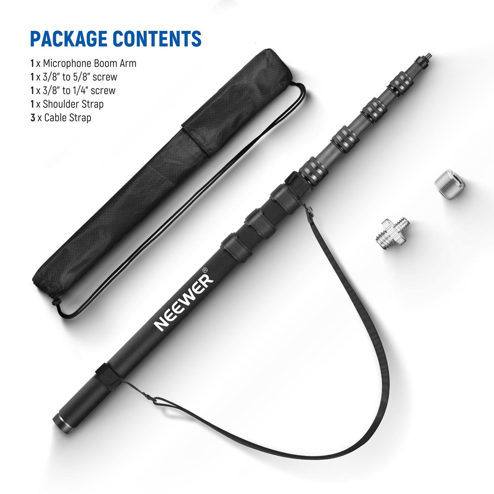 PACKAGE CONTENTS

1 x Microphone Boom Arm  
1 x 3/8" to 5/8" screw  
1 x 3/8" to 1/4" screw  
1 x Shoulder Strap  
3 x Cable Strap  

NEEWER