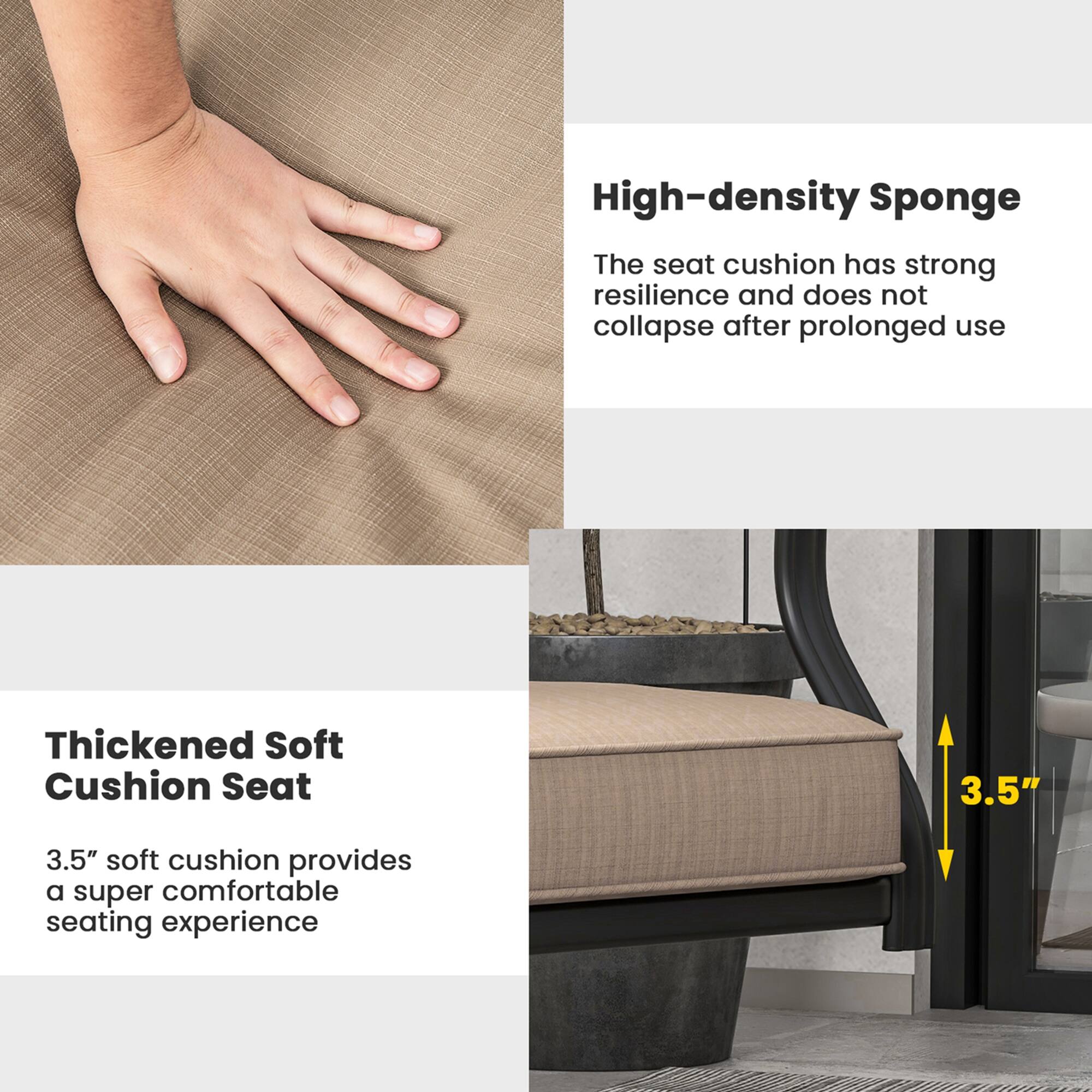 High-density Sponge: The seat cushion has strong resilience and does not collapse after prolonged use.

Thickened Soft Cushion Seat: 3.5" soft cushion provides a super comfortable seating experience.