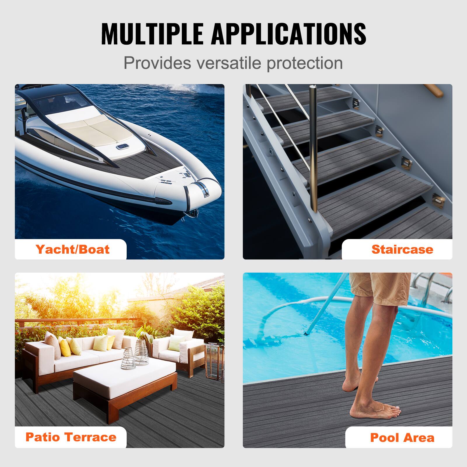 MULTIPLE APPLICATIONS  
Provides versatile protection  

- Yacht/Boat  
- Staircase  
- Patio Terrace  
- Pool Area