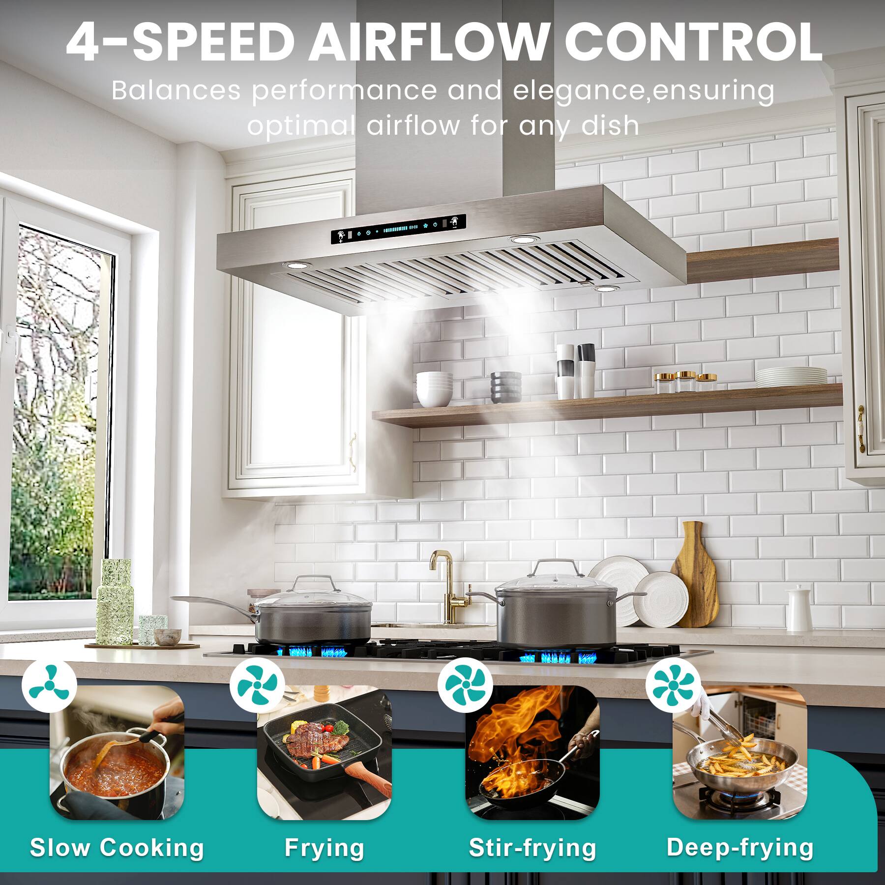 4-SPEED AIRFLOW CONTROL  
Balances performance and elegance, ensuring optimal airflow for any dish  

Slow Cooking  
Frying  
Stir-frying  
Deep-frying