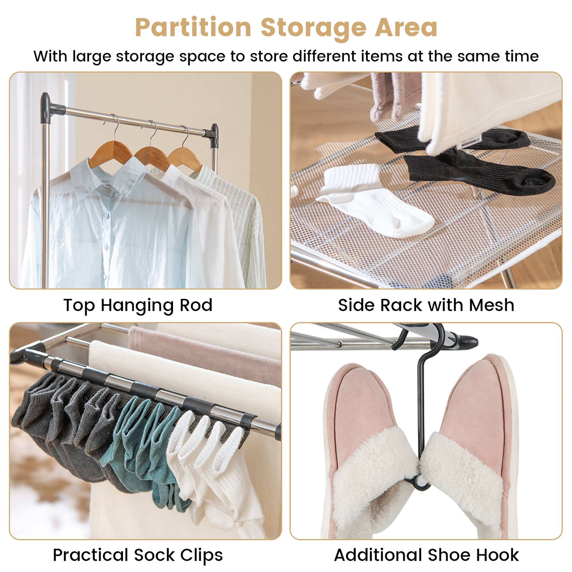 Partition Storage Area  
With large storage space to store different items at the same time  

Top Hanging Rod  

Side Rack with Mesh  

Practical Sock Clips  

Additional Shoe Hook