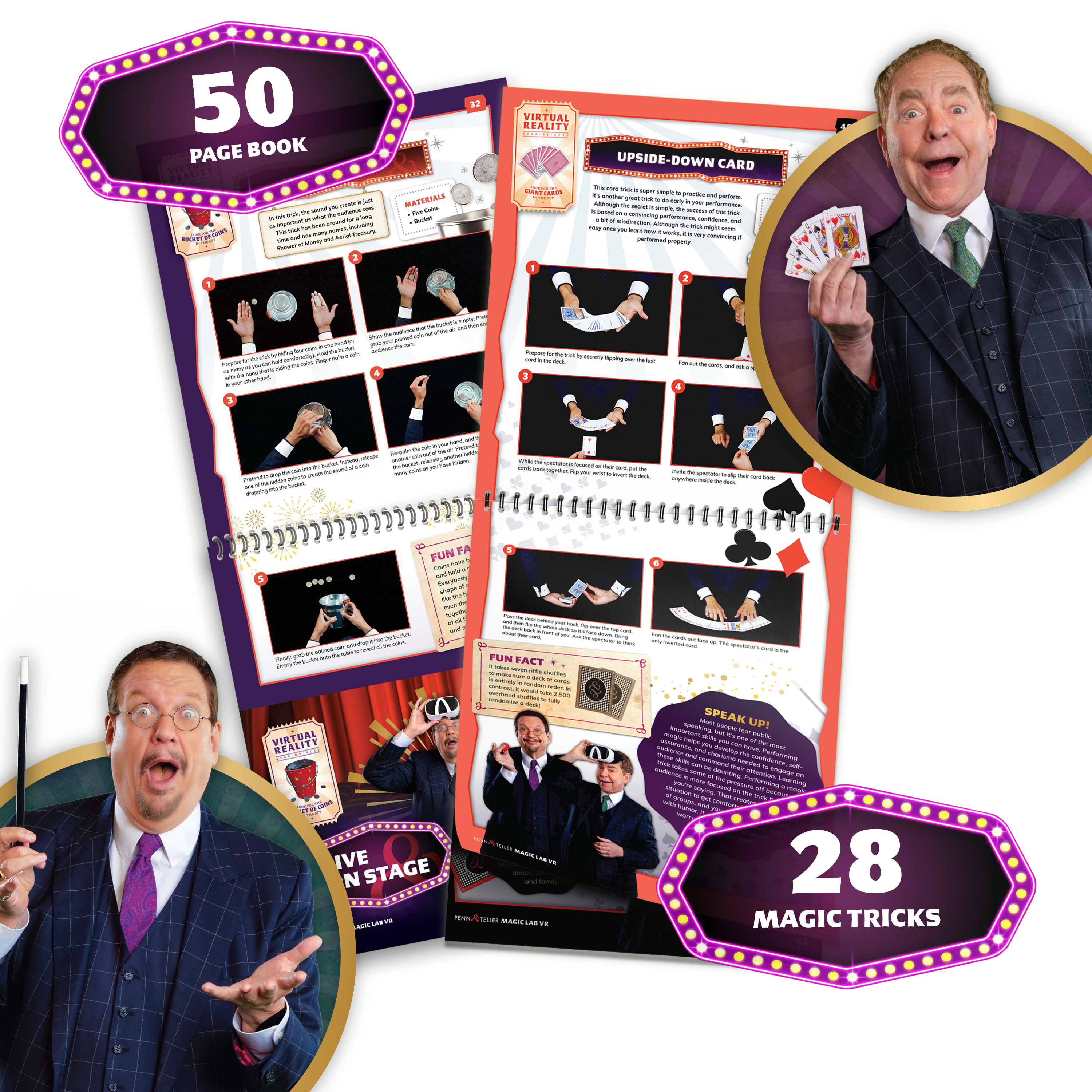 50 PAGE BOOK

VIRTUAL REALITY

UPSIDE-DOWN CARD

MATERIALS
- 1 Full Deck of Cards

1. To do this trick, you need a deck of cards. Shuffle the deck thoroughly.
2. Place the deck on the table, face down.
3. Pick up the deck and show the back to the audience.
4. Place the deck on the table, face down.
5. Pick up the deck and show the back to the audience.
6. Place the deck on the table, face down.
7. Pick up the deck and show the back to the audience.
8. Place the deck on the table, face down.
9. Pick up the deck and show the back to the audience.
10. Place the deck on the table, face down.
11. Pick up the deck and show the back to the audience.
12. Place the deck on the table, face down.
13. Pick up the deck and show the back to the audience.
14. Place the deck on the table, face down.
15. Pick up the deck and show the back to the audience.
16. Place the deck on the table, face down.
17. Pick up the deck and show