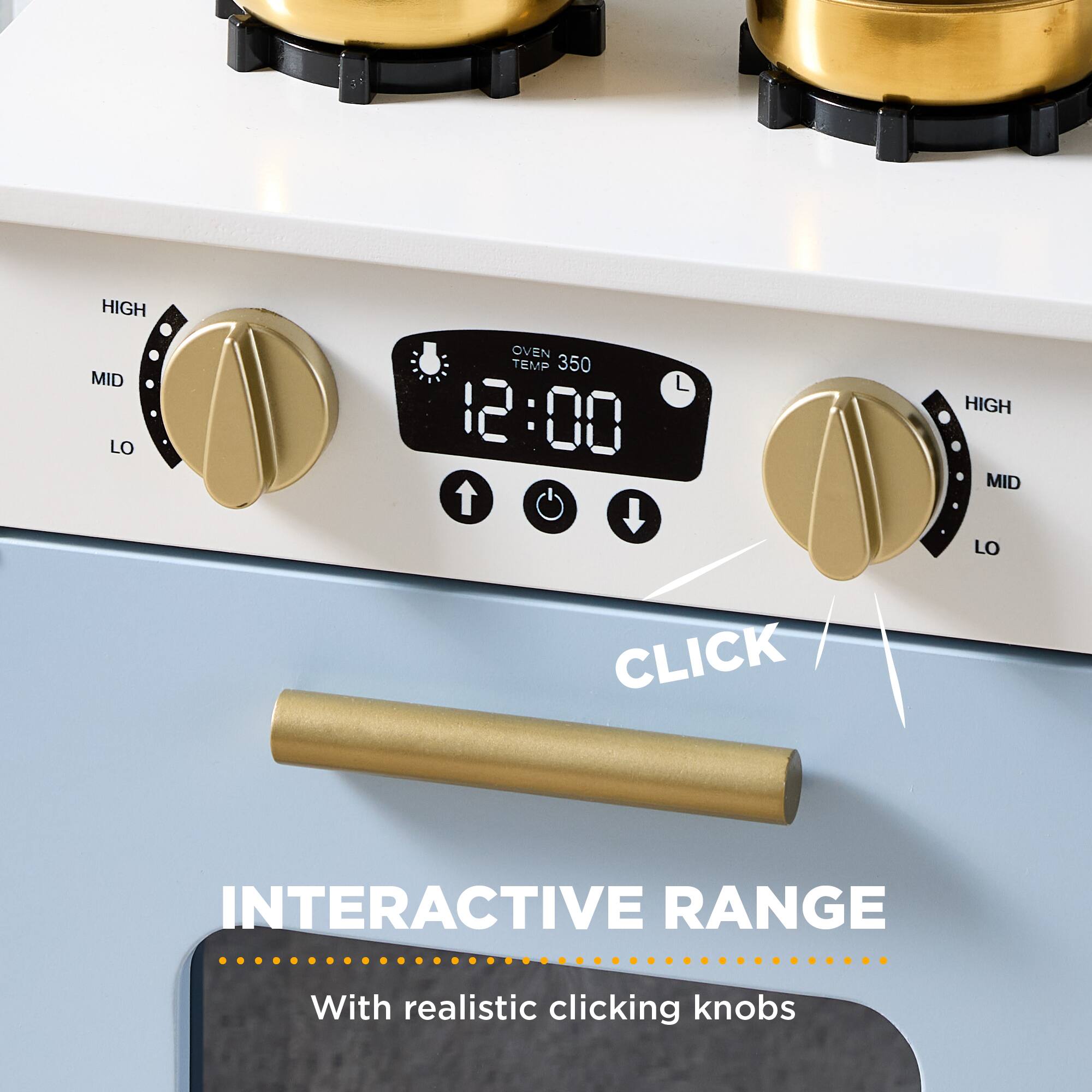 HIGH MID LO  
OVEN TEMP 350  
12:00  
HIGH MID LO  
CLICK  
INTERACTIVE RANGE  
With realistic clicking knobs
