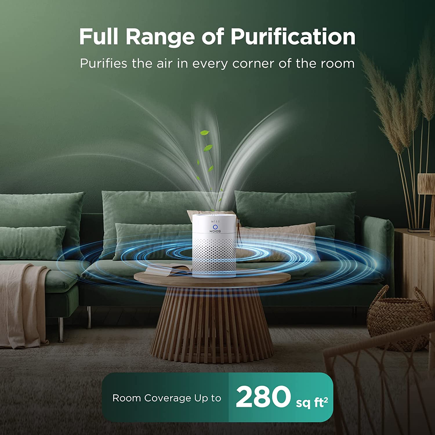 Full Range of Purification  
Purifies the air in every corner of the room  

Room Coverage Up to 280 sq ft
