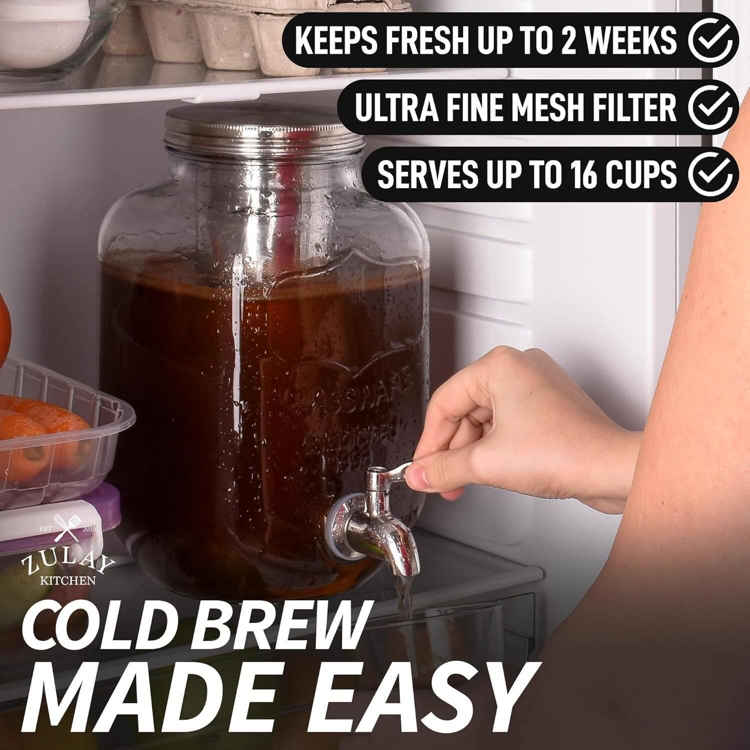 KEEPS FRESH UP TO 2 WEEKS  
ULTRA FINE MESH FILTER  
SERVES UP TO 16 CUPS  
SSWARE A00R0 159a EXT 2015  
ZULAY KITCHEN  
COLD BREW MADE EASY