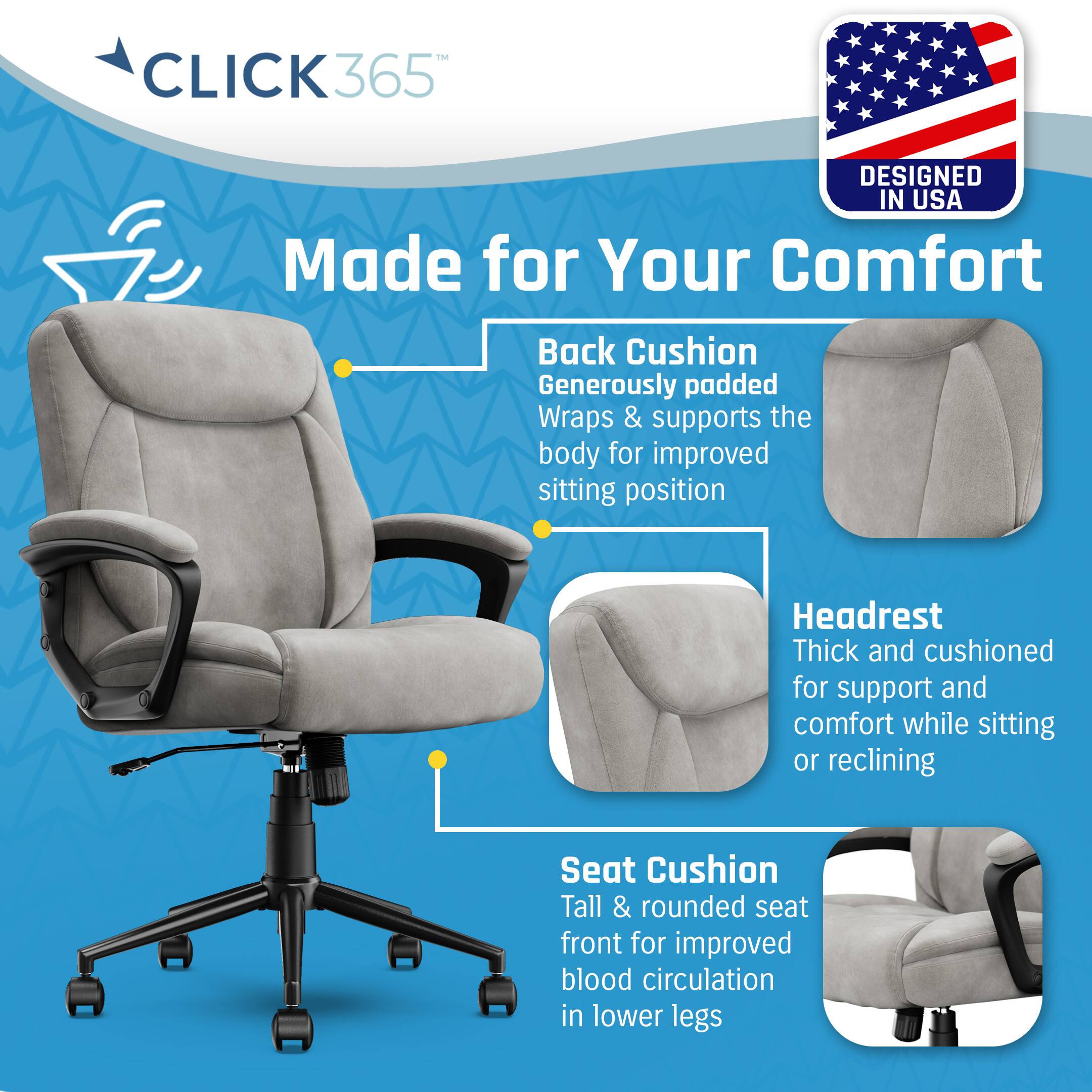Click365 365 Designed in USA Made for Your Comfort Back Cushion Generously padded Wraps & supports the body for improved sitting position Headrest Thick and cushioned for support and comfort while sitting or reclining Seat Cushion Tall & rounded seat front for improved blood circulation in lower legs